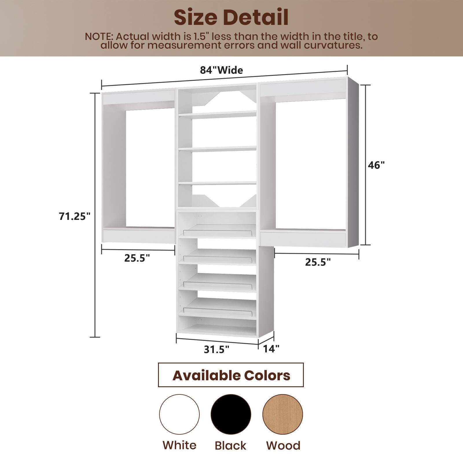 **Size Detail**

NOTE: Actual width is 1.5" less than the width in the title, to allow for measurement errors and wall curvatures.

- 84" Wide
- 46"
- 71.25"
- 25.5"
- 25.5"
- 31.5"
- 14"

**Available Colors**

- White
- Black
- Wood
