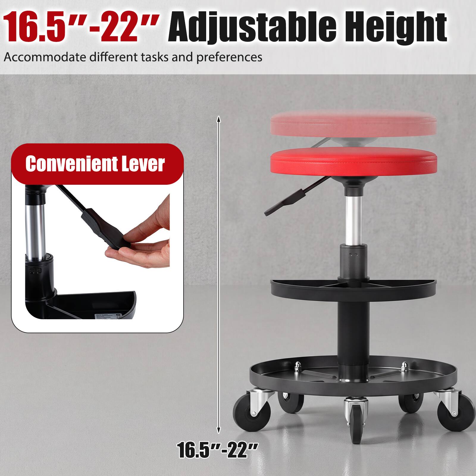 16.5"-22" Adjustable Height  
Accommodate different tasks and preferences  

Convenient Lever  

16.5"-22"