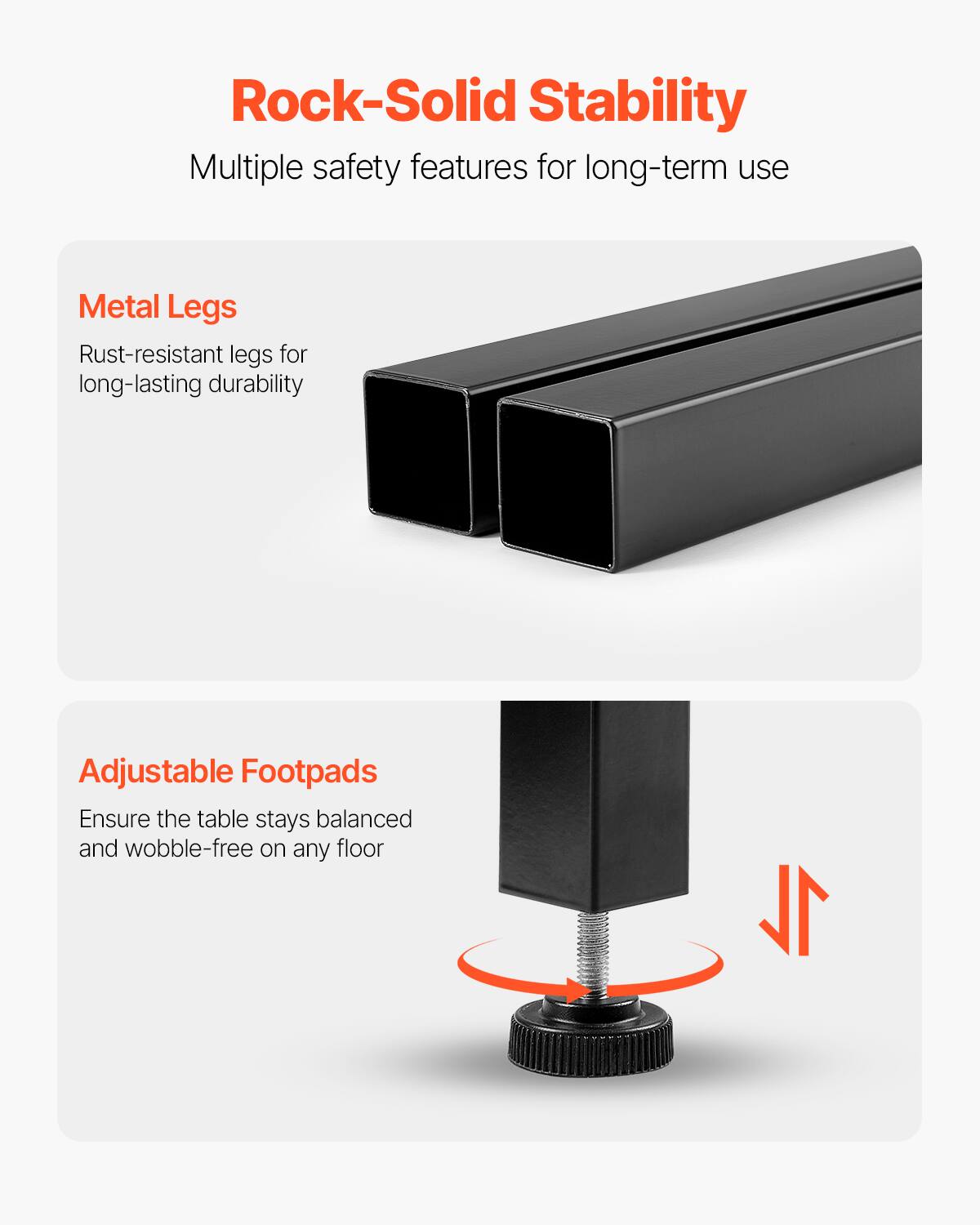 Rock-Solid Stability  
Multiple safety features for long-term use  

Metal Legs  
Rust-resistant legs for long-lasting durability  

Adjustable Footpads  
Ensure the table stays balanced and wobble-free on any floor