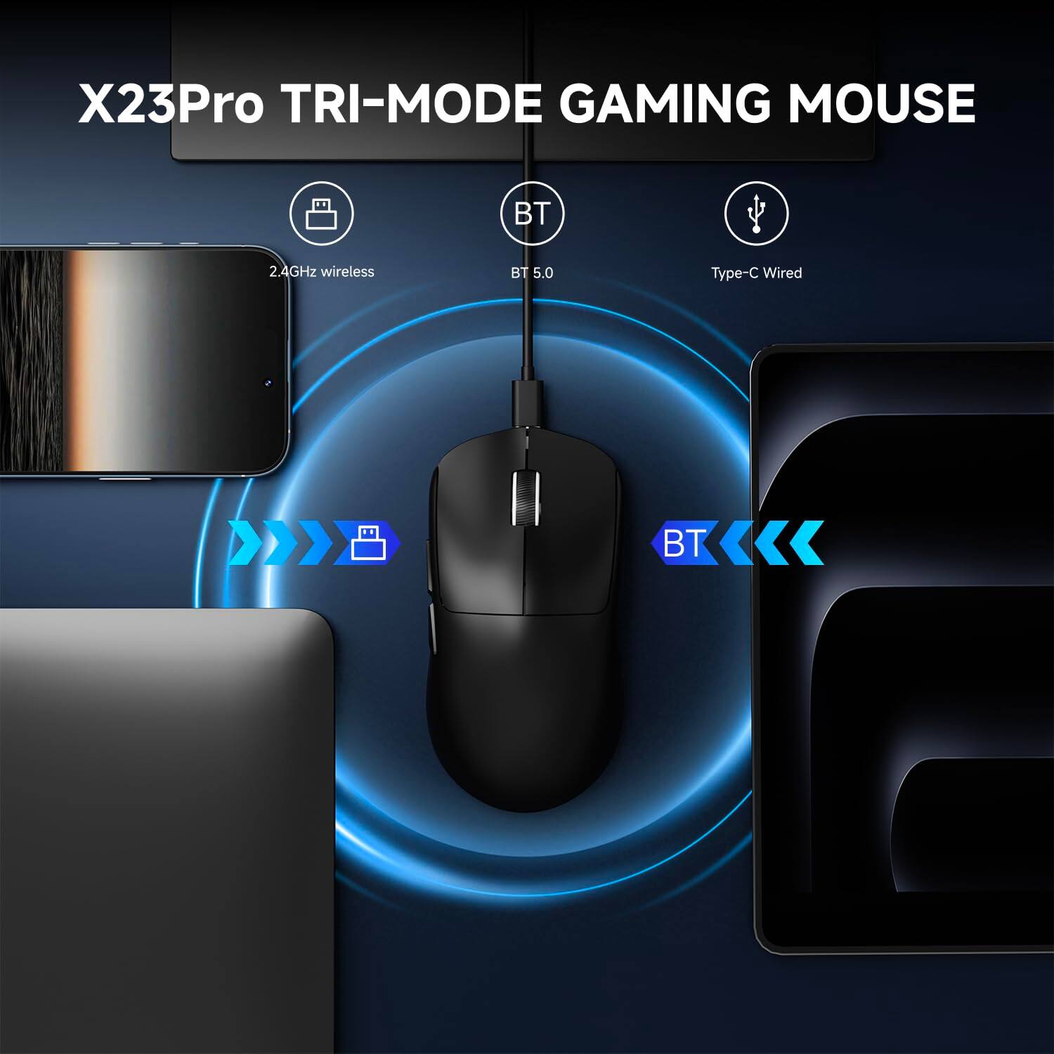 X23Pro TRI-MODE GAMING MOUSE

- 2.4GHz wireless
- BT 5.0
- Type-C Wired
