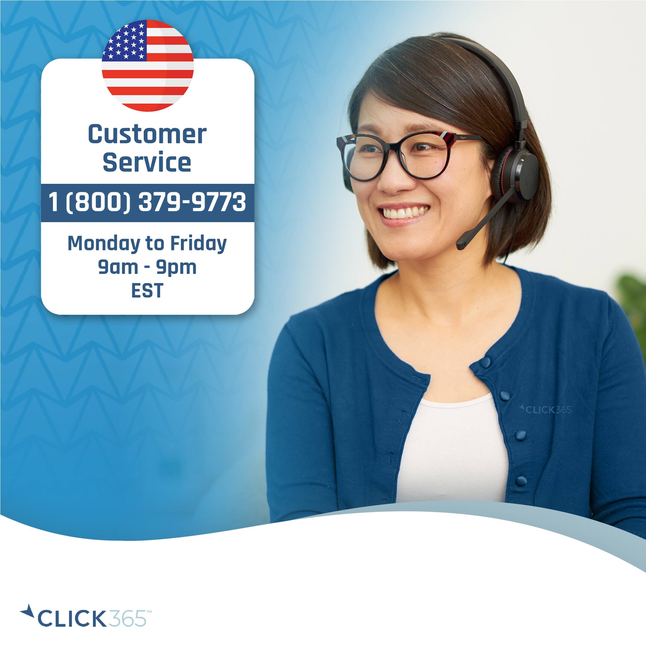 Customer Service  
1 (800) 379-9773  
Monday to Friday  
9am - 9pm EST  

CLICK365
