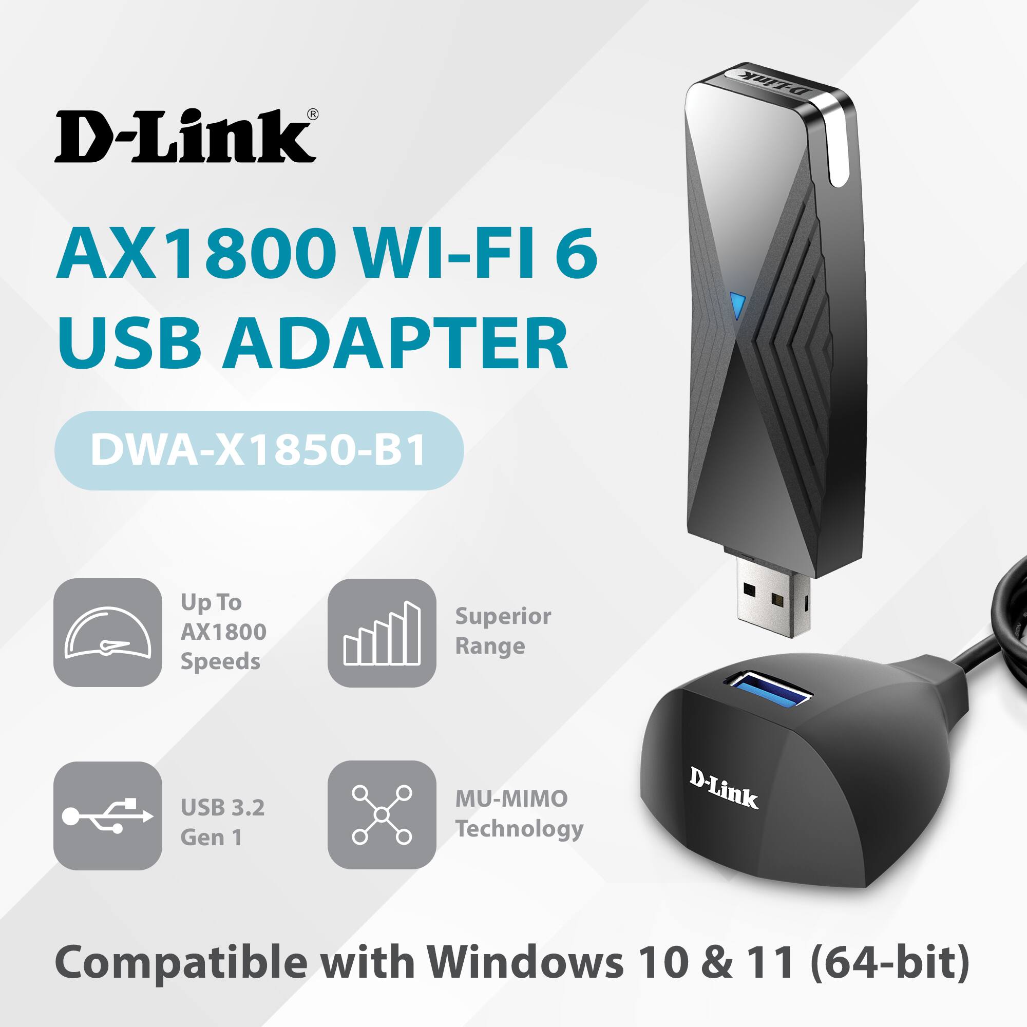 D-Link  
AX1800 WI-FI 6 USB ADAPTER  
DWA-X1850-B1  

Up To AX1800 Speeds  
Superior Range  
USB 3.2 Gen 1  
MU-MIMO Technology  

Compatible with Windows 10 & 11 (64-bit)