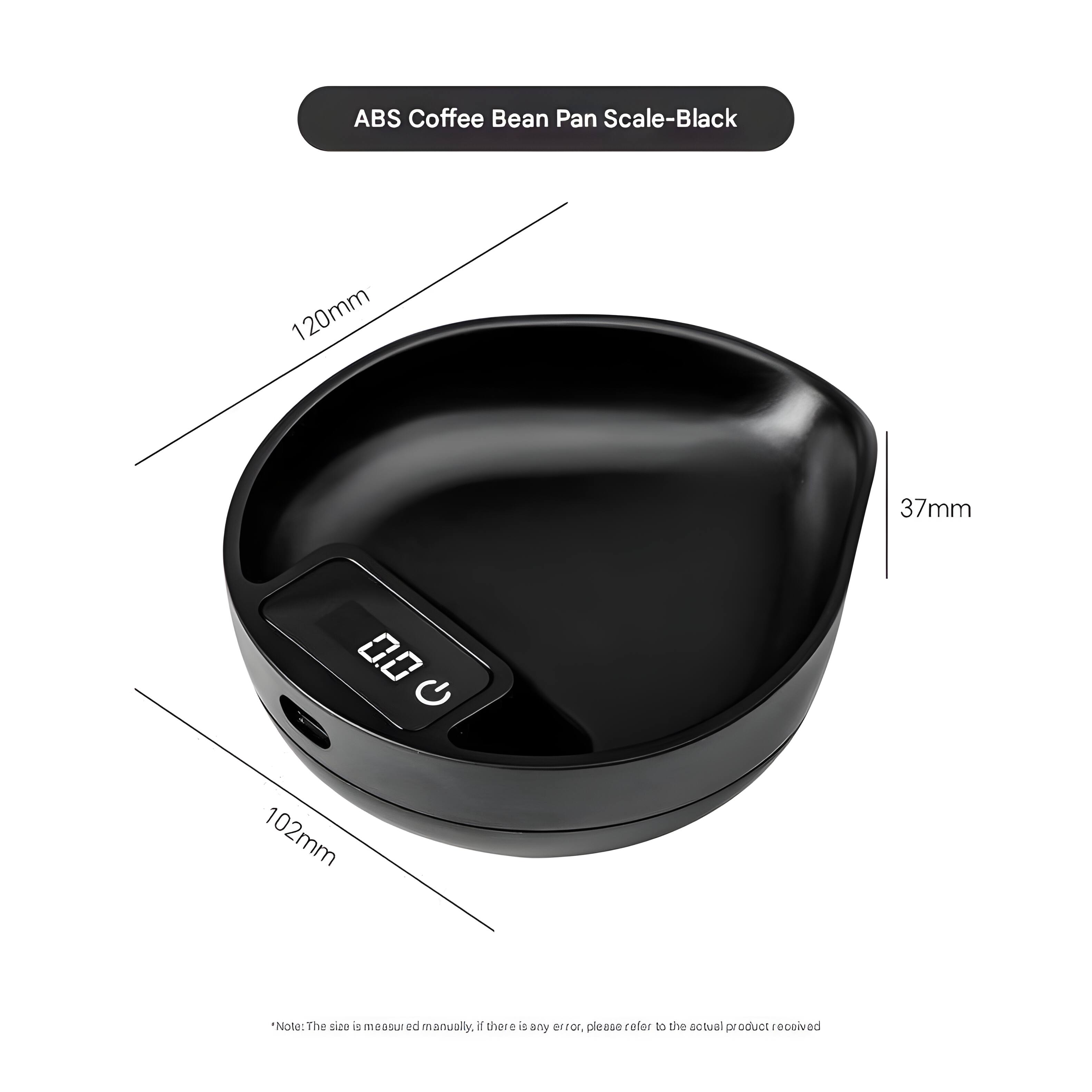 ABS Coffee Bean Pan Scale-Black  
120mm  
37mm  
0.0 G  
102mm  

*Note: The size is measured manually. If there is any error, please refer to the actual product received.