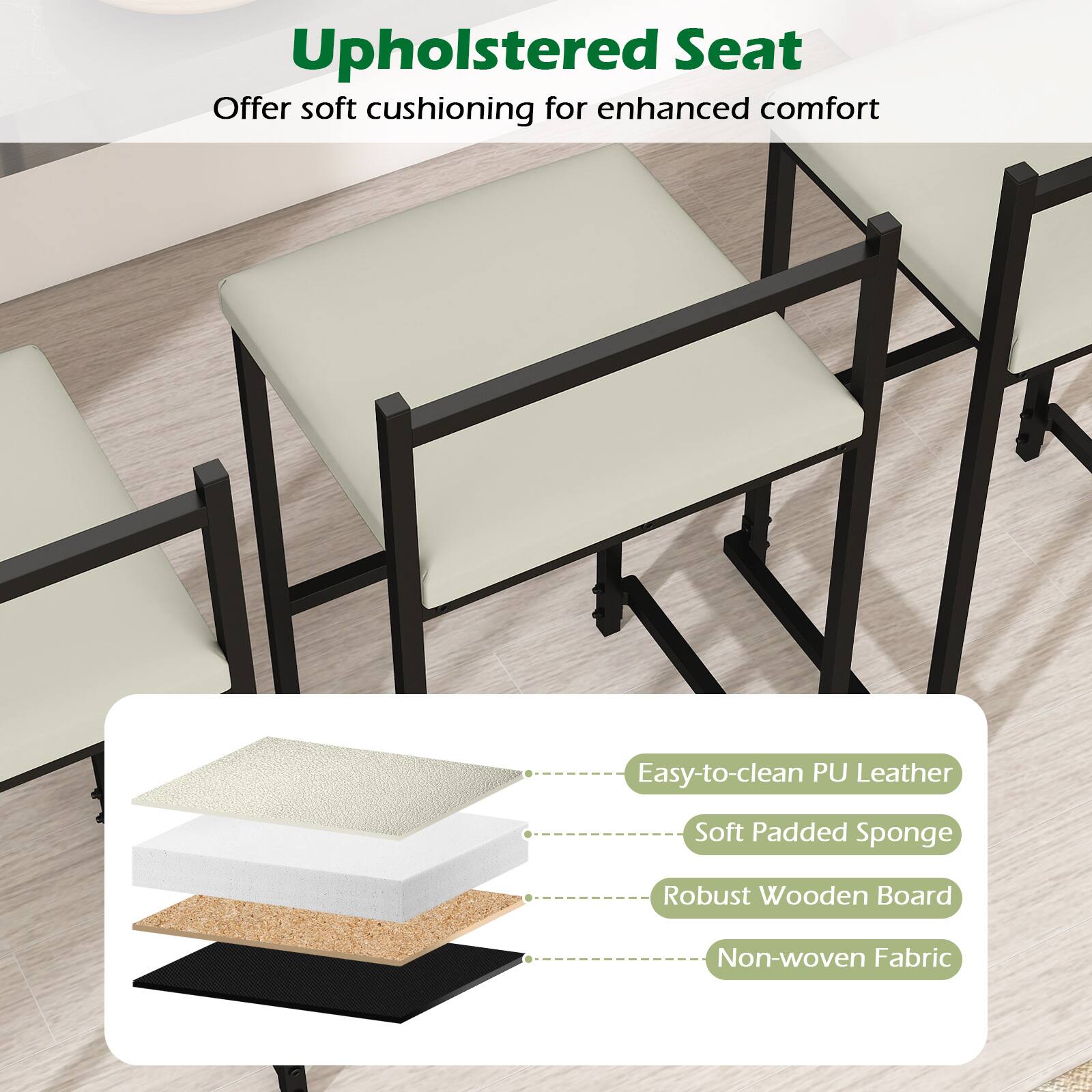 Upholstered Seat  
Offer soft cushioning for enhanced comfort  

- Easy-to-clean PU Leather  
- Soft Padded Sponge  
- Robust Wooden Board  
- Non-woven Fabric