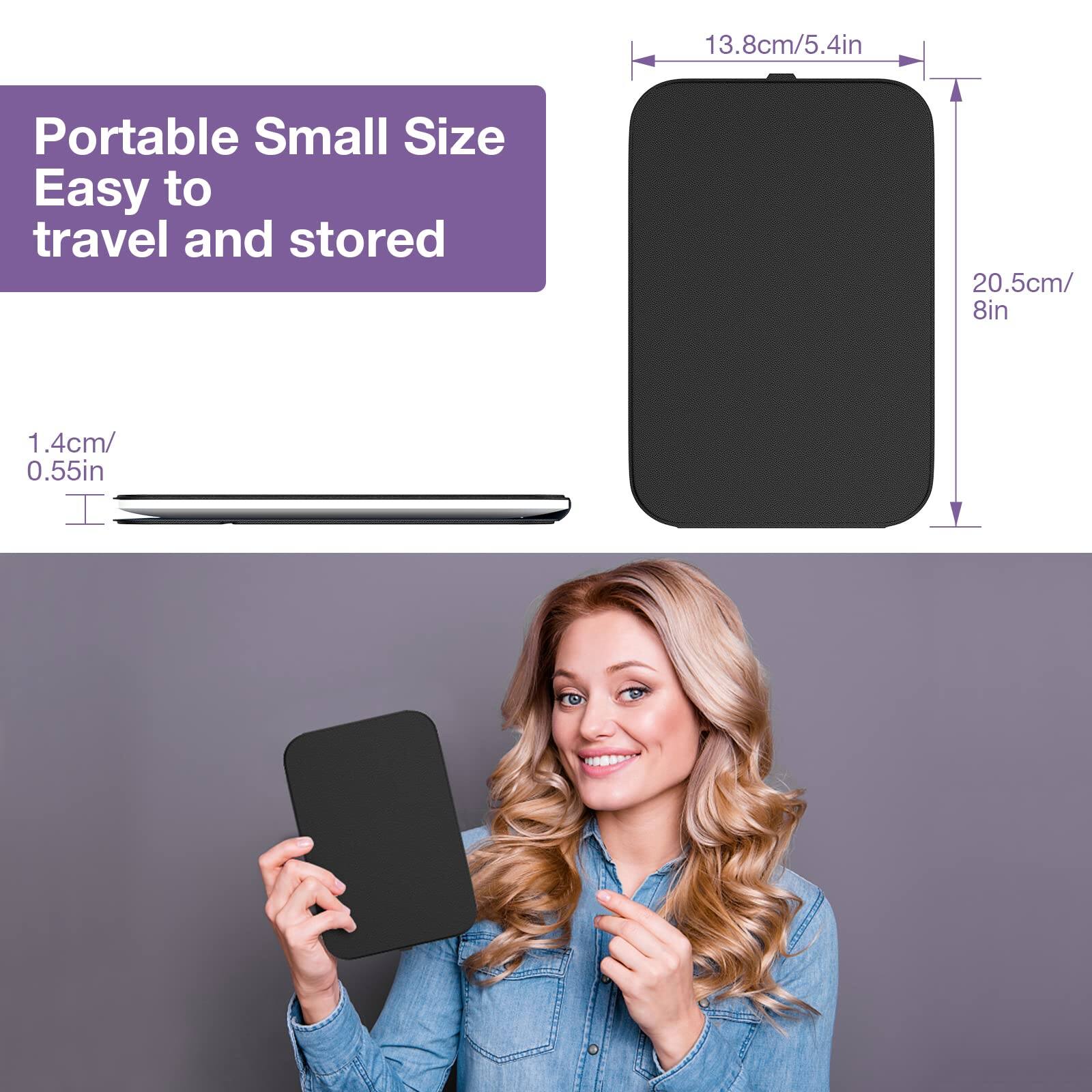 Portable Small Size  
Easy to travel and stored  

13.8cm/5.4in  
20.5cm/8in  
1.4cm/0.55in