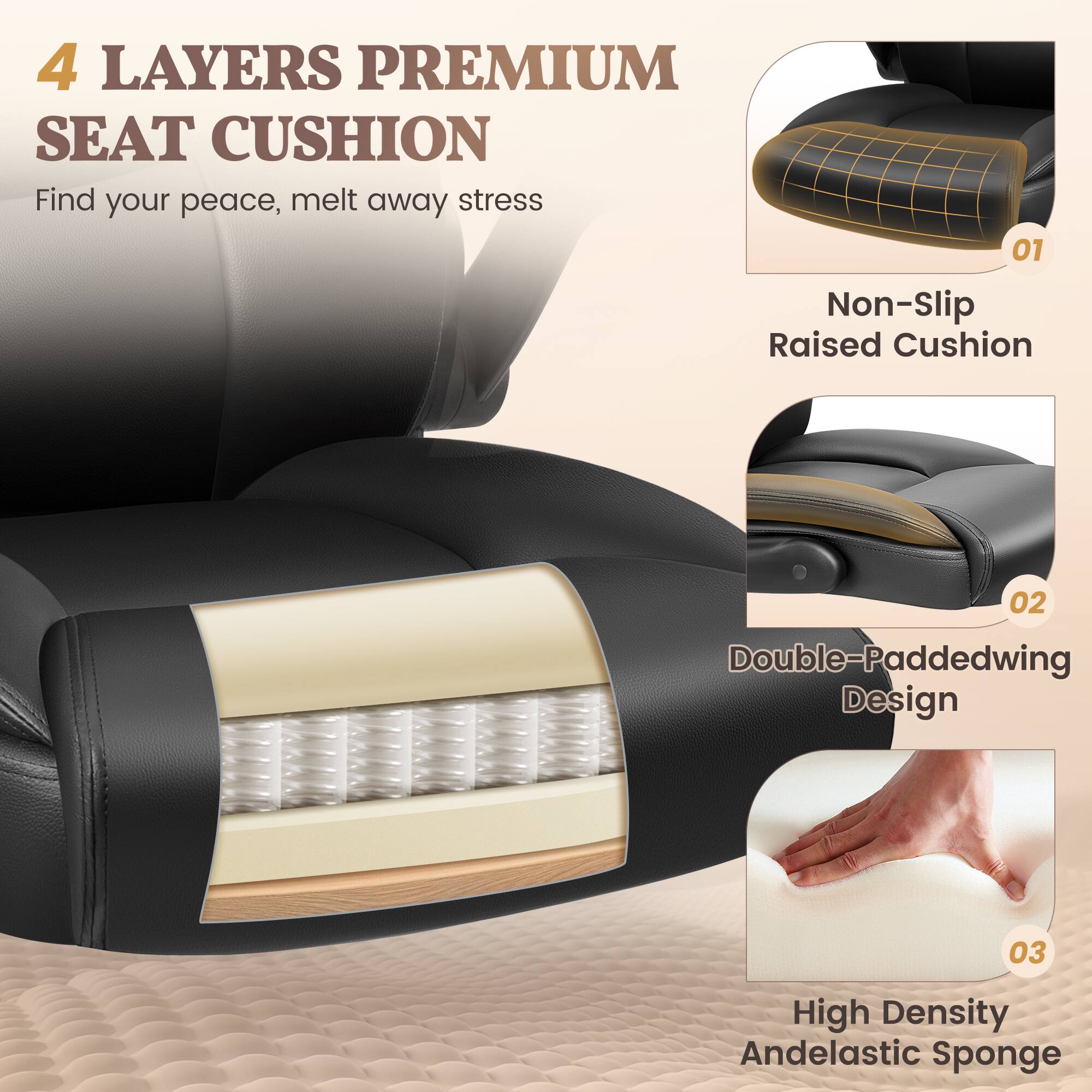 4 LAYERS PREMIUM SEAT CUSHION  
Find your peace, melt away stress  

01 Non-Slip Raised Cushion  
02 Double-Padded Wing Design  
03 High Density And Elastic Sponge