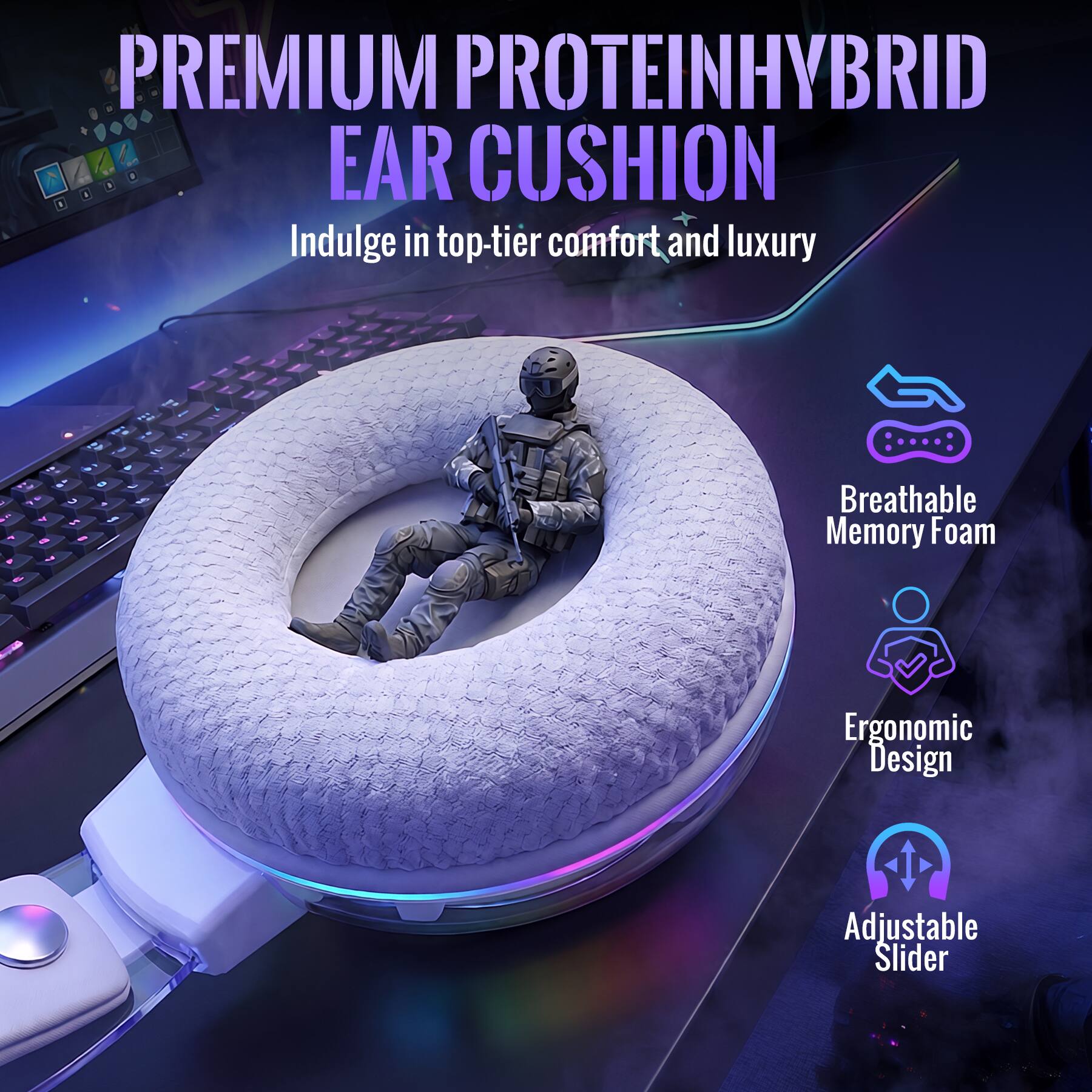 PREMIUM PROTEINHYBRID EAR CUSHION  
Indulge in top-tier comfort and luxury

- Breathable Memory Foam
- Ergonomic Design
- Adjustable Slider