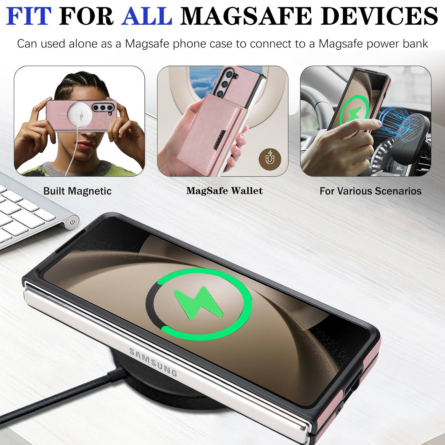 FIT FOR ALL MAGSAFE DEVICES

Can be used alone as a MagSafe phone case to connect to a MagSafe power bank

Built Magnetic
MagSafe Wallet
For Various Scenarios

SAMSUNG