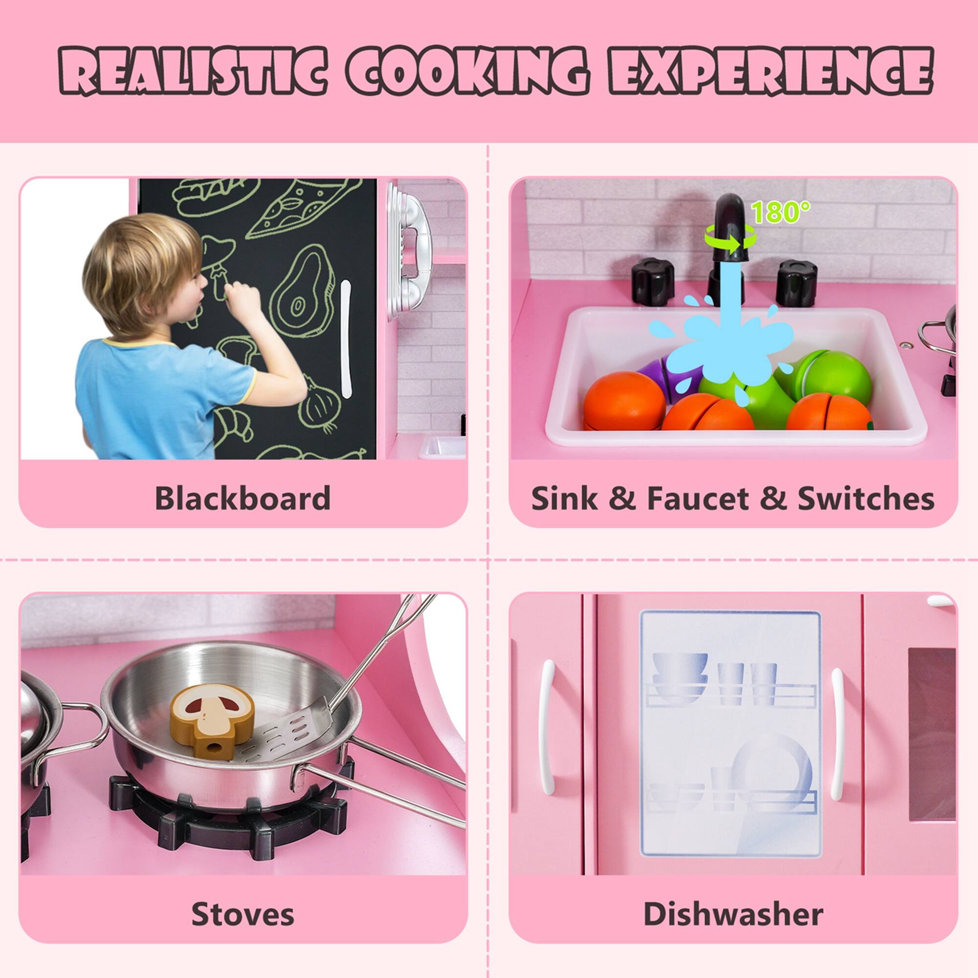 REALISTIC COOKING EXPERIENCE

- Blackboard
- Sink & Faucet & Switches
- Stoves
- Dishwasher