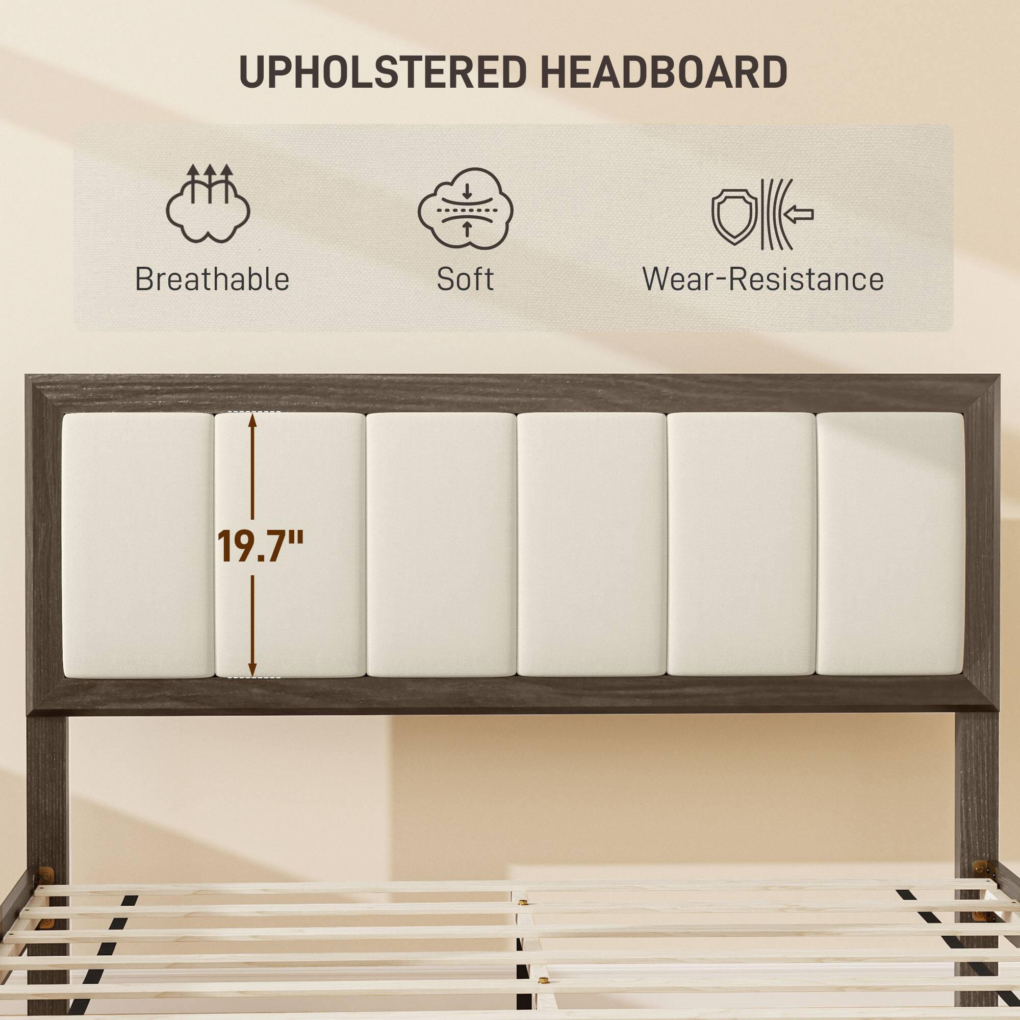 UPHOLSTERED HEADBOARD
Breathable
Soft
Wear-Resistance
19.7"
