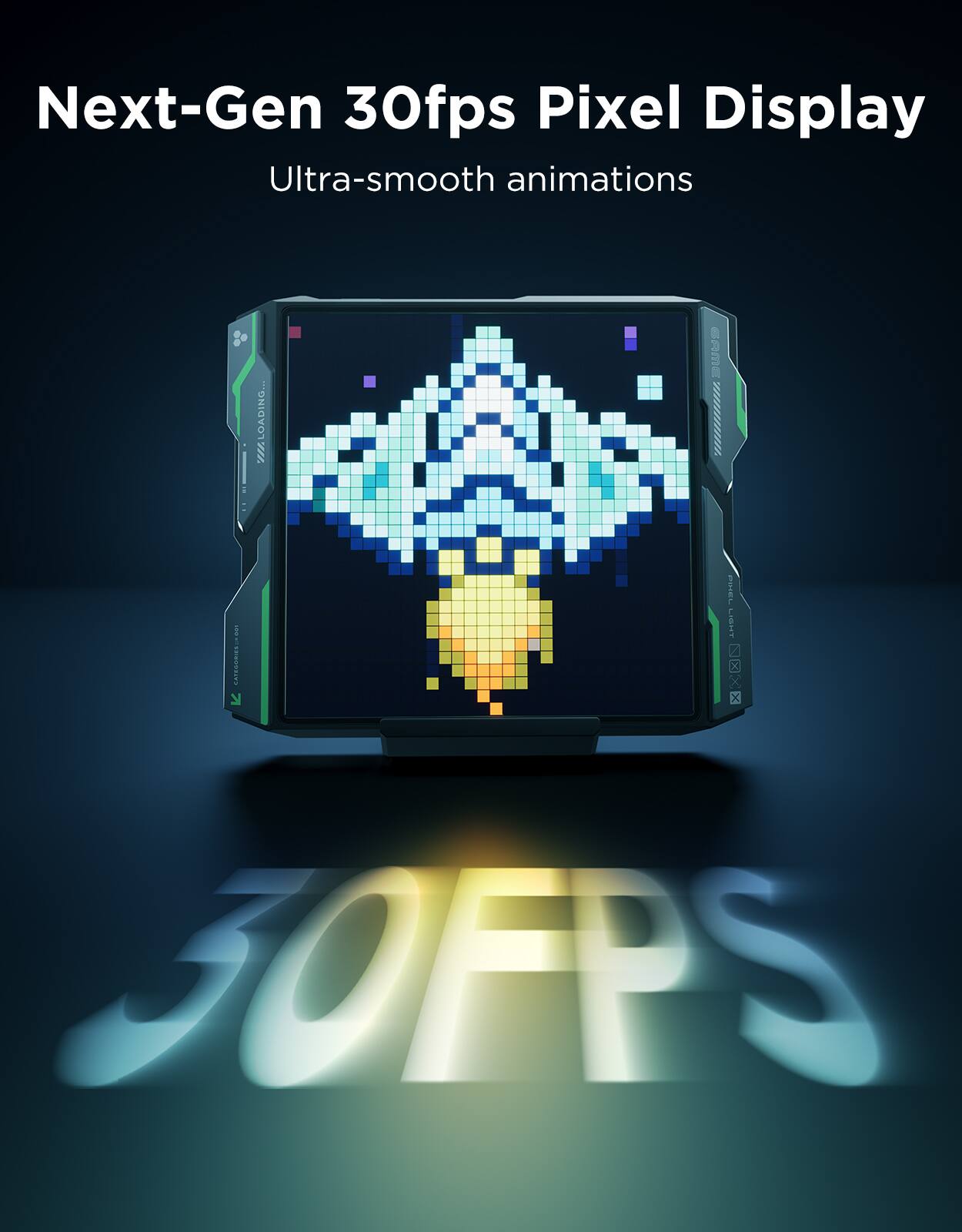 Next-Gen 30fps Pixel Display Ultra-smooth animations LOADING...