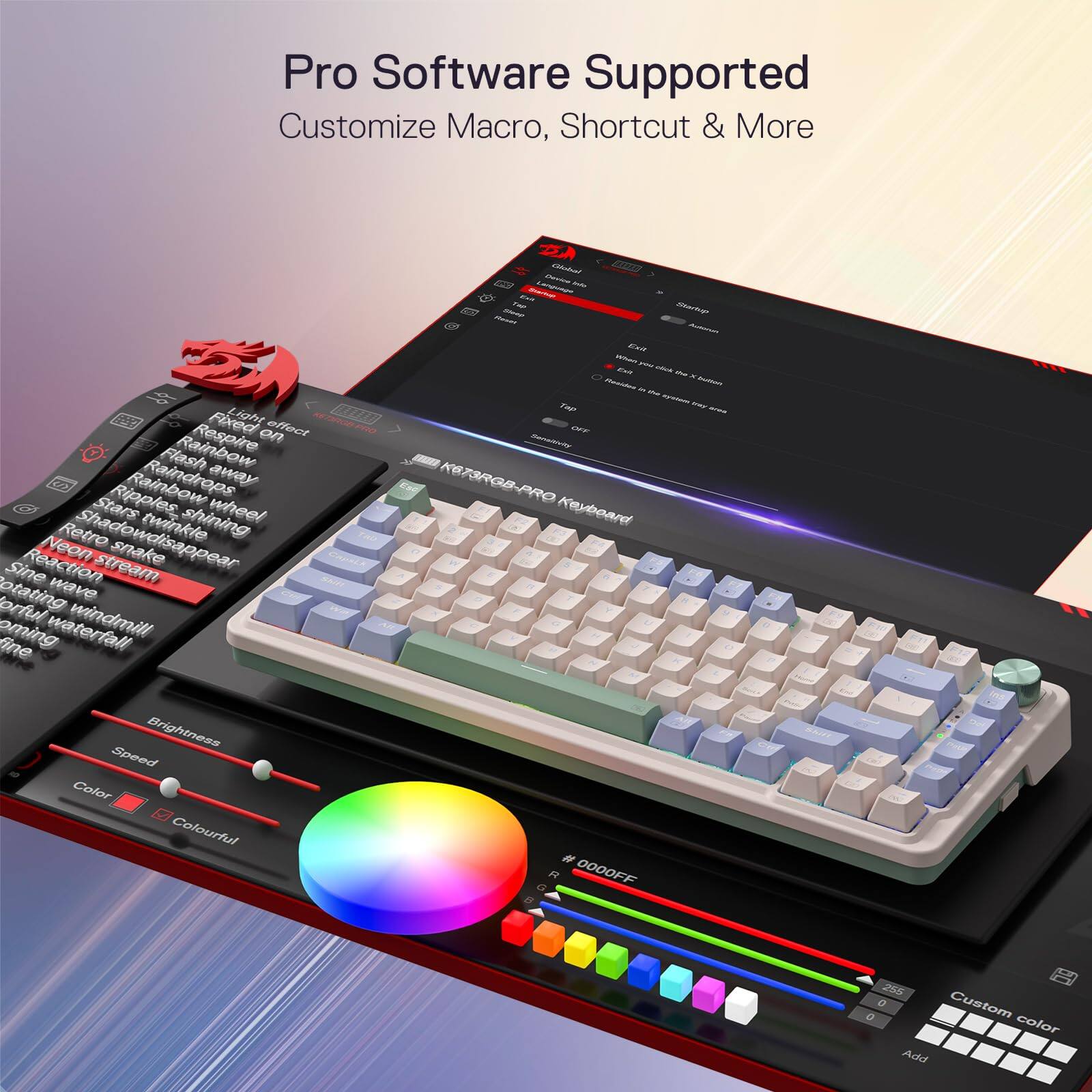 Pro Software Supported  
Customize Macro, Shortcut & More  

Light effect  
- Respire  
- Flash  
- Rainbow  
- Raindrops  
- Stars  
- Ripples  
- Wheel  
- Retro  
- Shadow disappear  
- Twinkle  
- Shining  
- Neon  
- Snake  
- Sine  
- Reaction  
- Stream  
- Rotating wave  
- Powerful windmill  
- Coming fine  

Brightness  
Speed  
Color  
Colourful  

Custom color  
Add