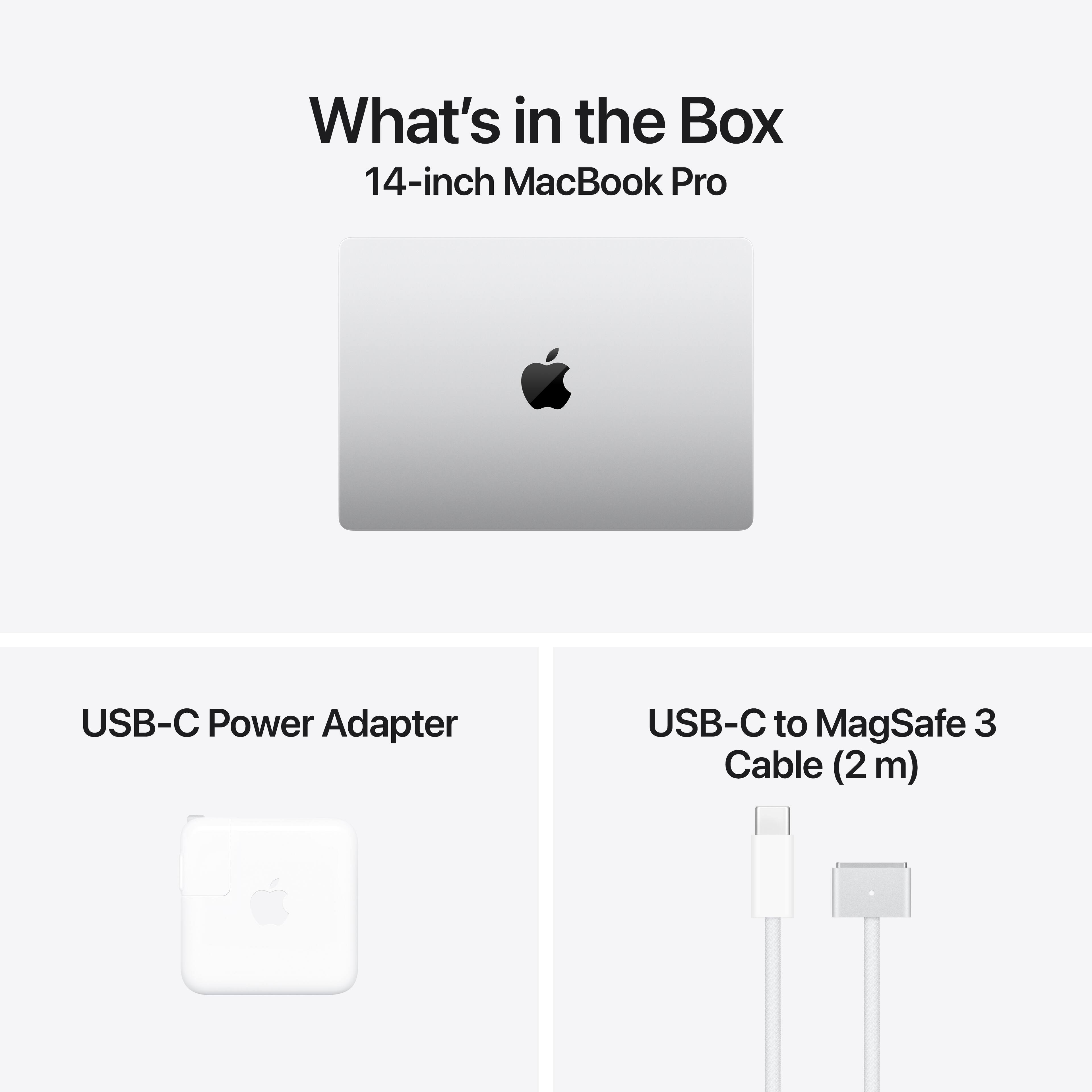 What's in the Box  
14-inch MacBook Pro  
USB-C Power Adapter  
USB-C to MagSafe 3 Cable (2m)