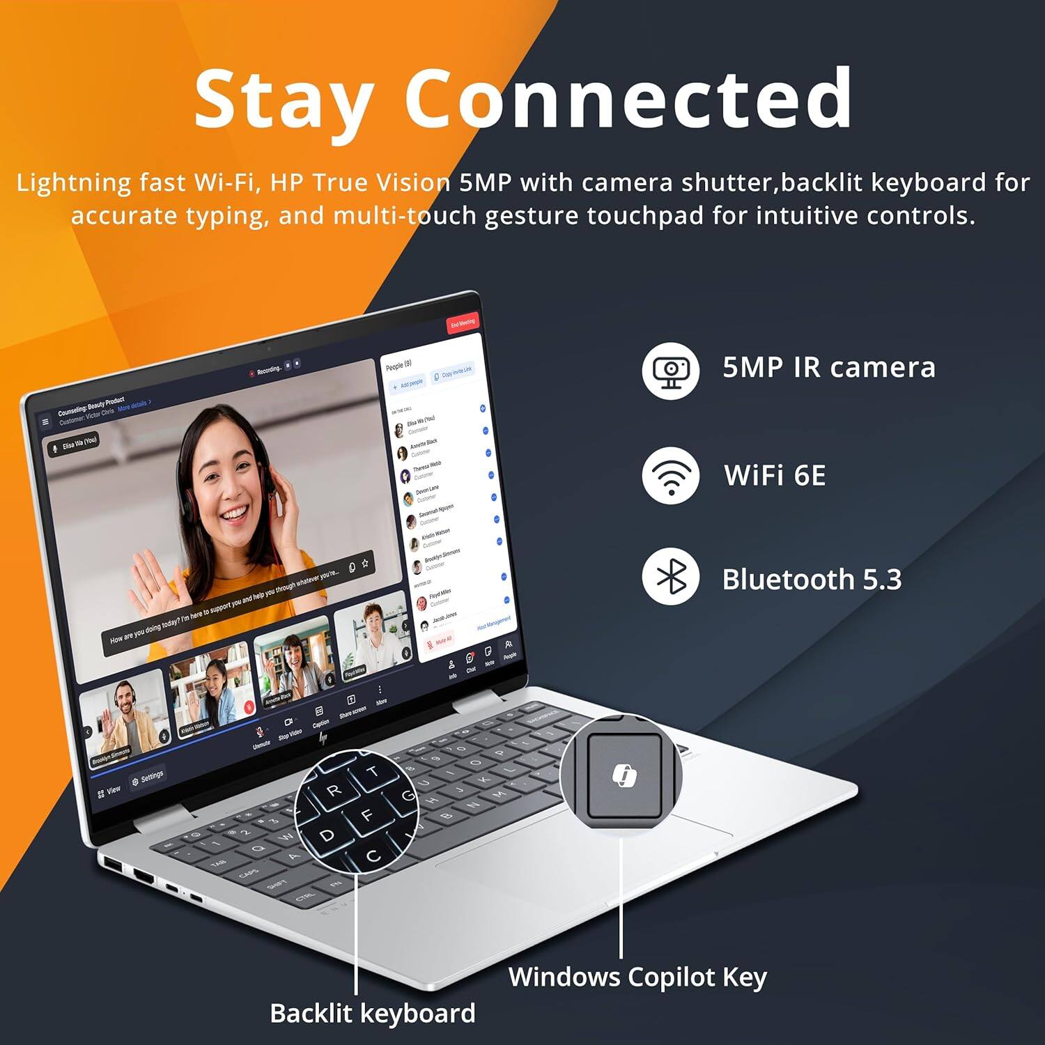 Stay Connected
Lightning fast Wi-Fi, HP True Vision 5MP with camera shutter, backlit keyboard for accurate typing, and multi-touch gesture touchpad for intuitive controls.

5MP IR camera
WiFi 6E
Bluetooth 5.3
Windows Copilot Key
Backlit keyboard
