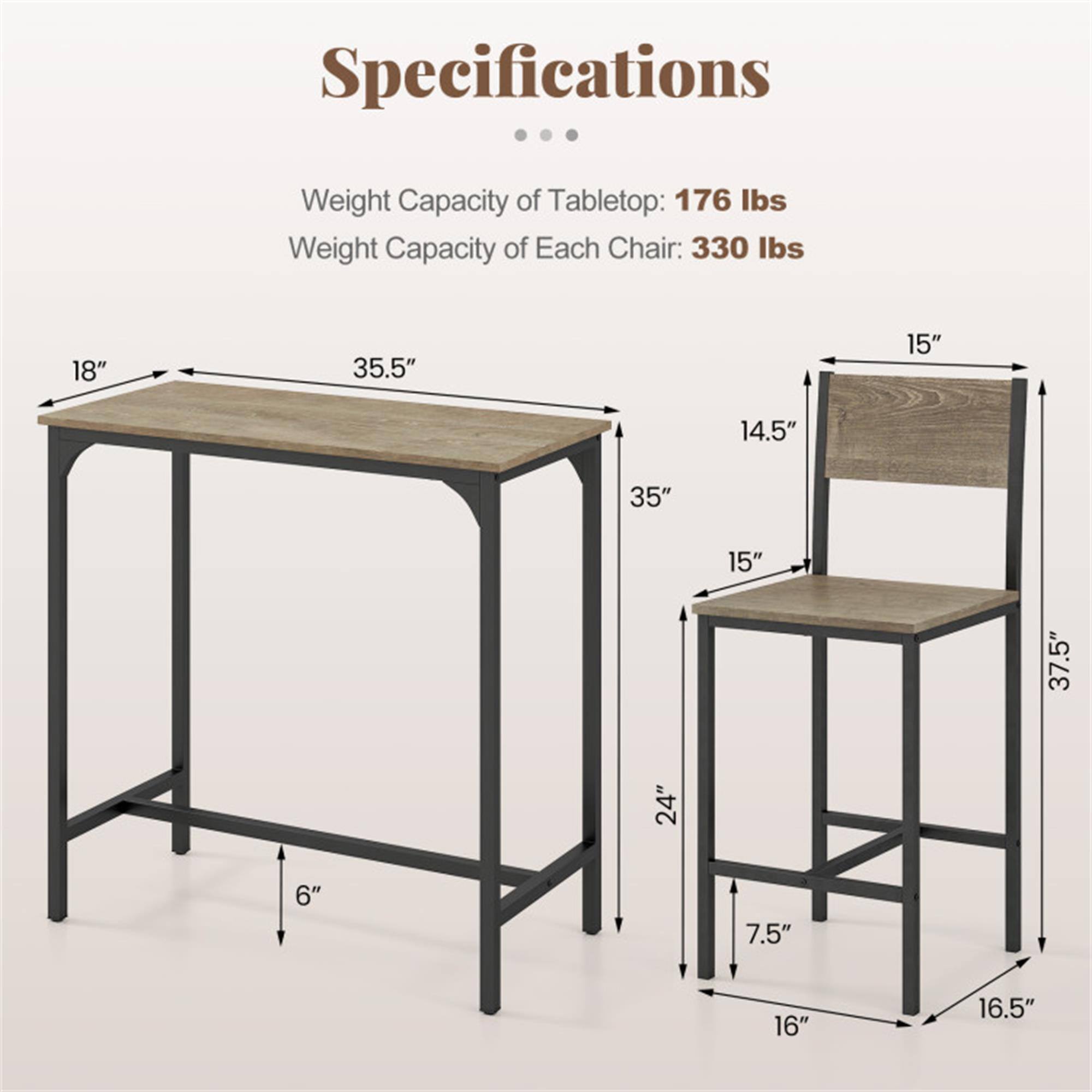 Specifications  
Weight Capacity of Tabletop: 176 lbs  
Weight Capacity of Each Chair: 330 lbs  

18"  
35.5"  
15"  
14.5"  
35"  
15"  
37.5"  
24"  
6"  
7.5"  
16"  
16.5"