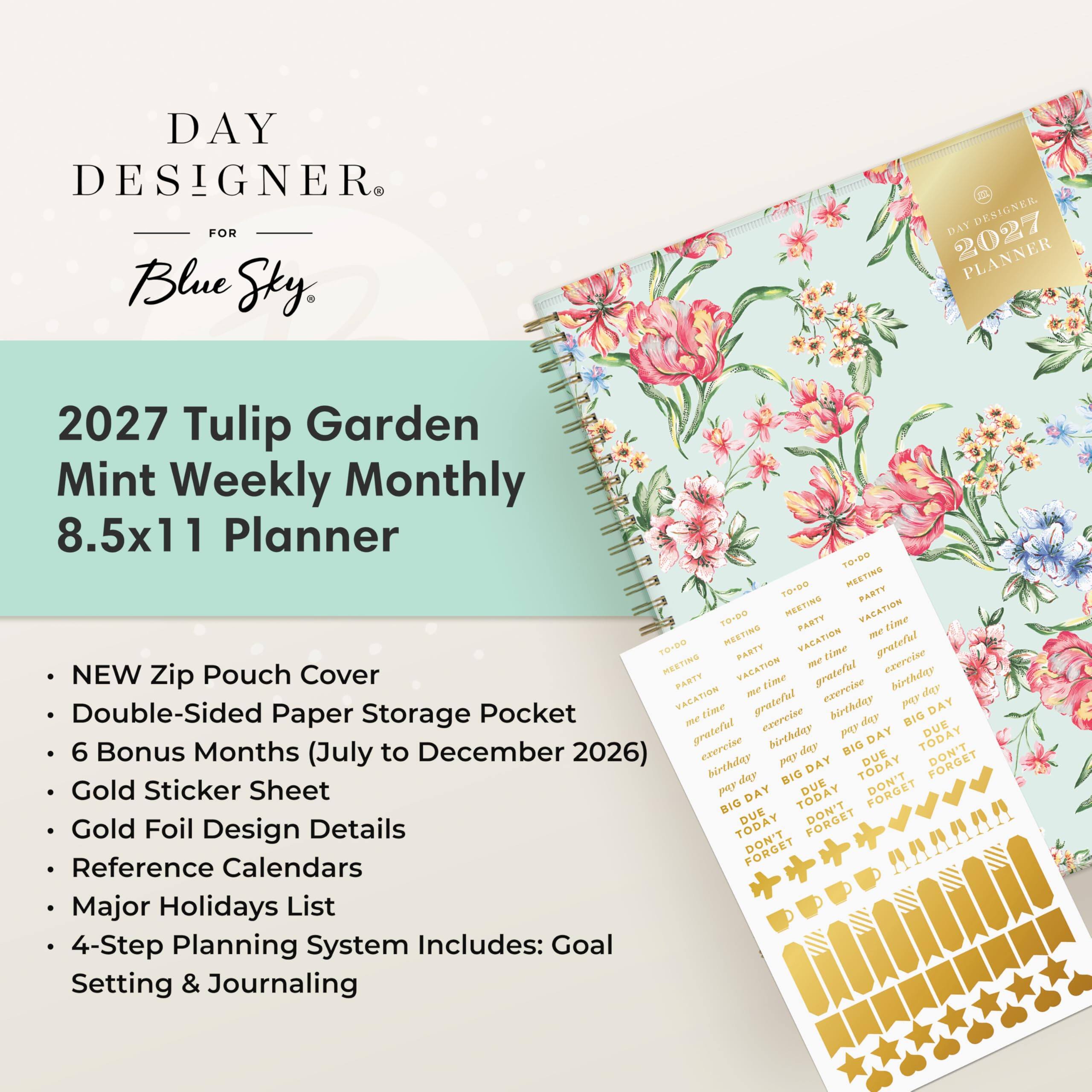 DAY DESIGNER® FOR Blue Sky

2027 Tulip Garden Mint Weekly Monthly 8.5x11 Planner

- NEW Zip Pouch Cover
- Double-Sided Paper Storage Pocket
- 6 Bonus Months (July to December 2026)
- Gold Sticker Sheet
- Gold Foil Design Details
- Reference Calendars
- Major Holidays List
- 4-Step Planning System Includes: Goal Setting & Journaling