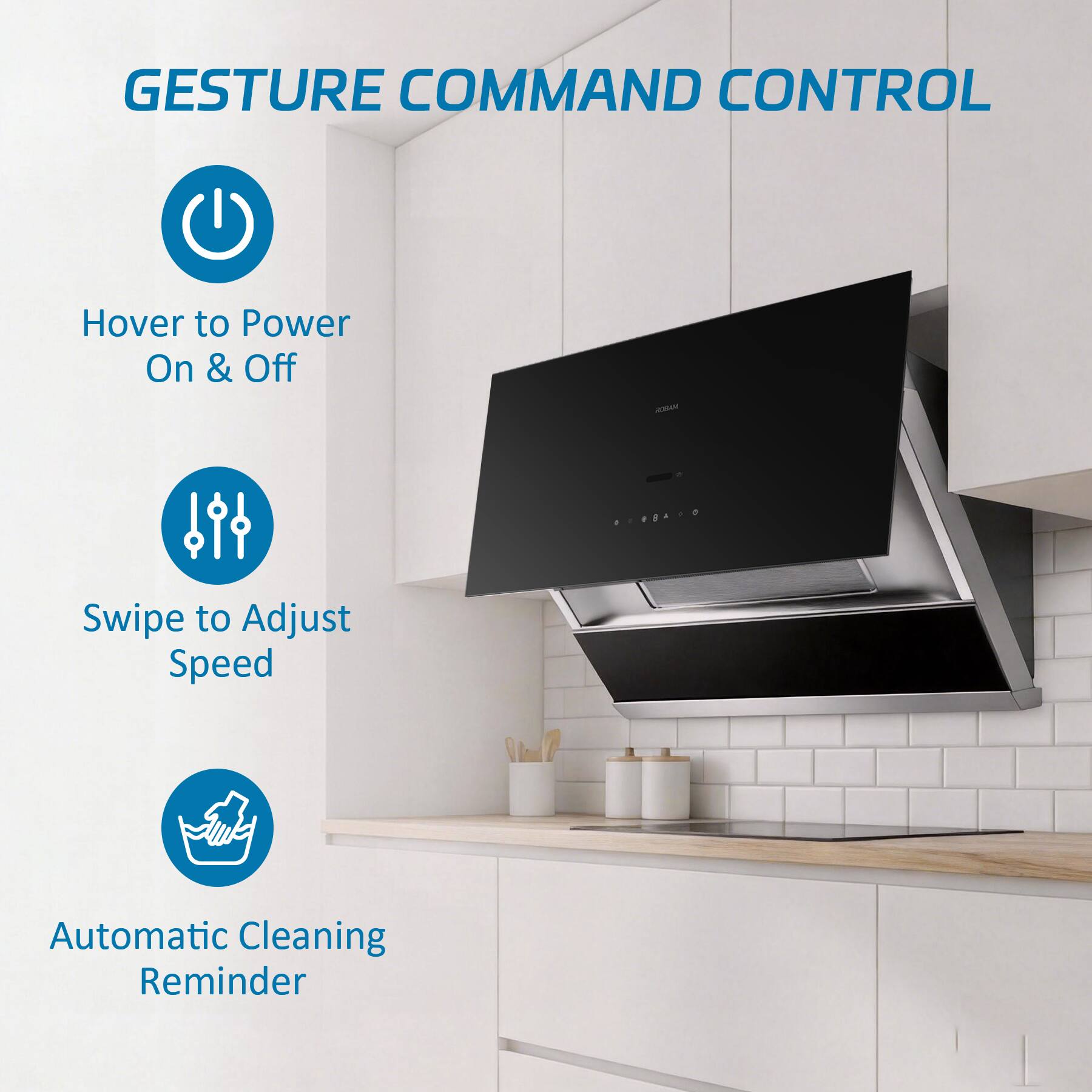 GESTURE COMMAND CONTROL

Hover to Power On & Off

Swipe to Adjust Speed

Automatic Cleaning Reminder
