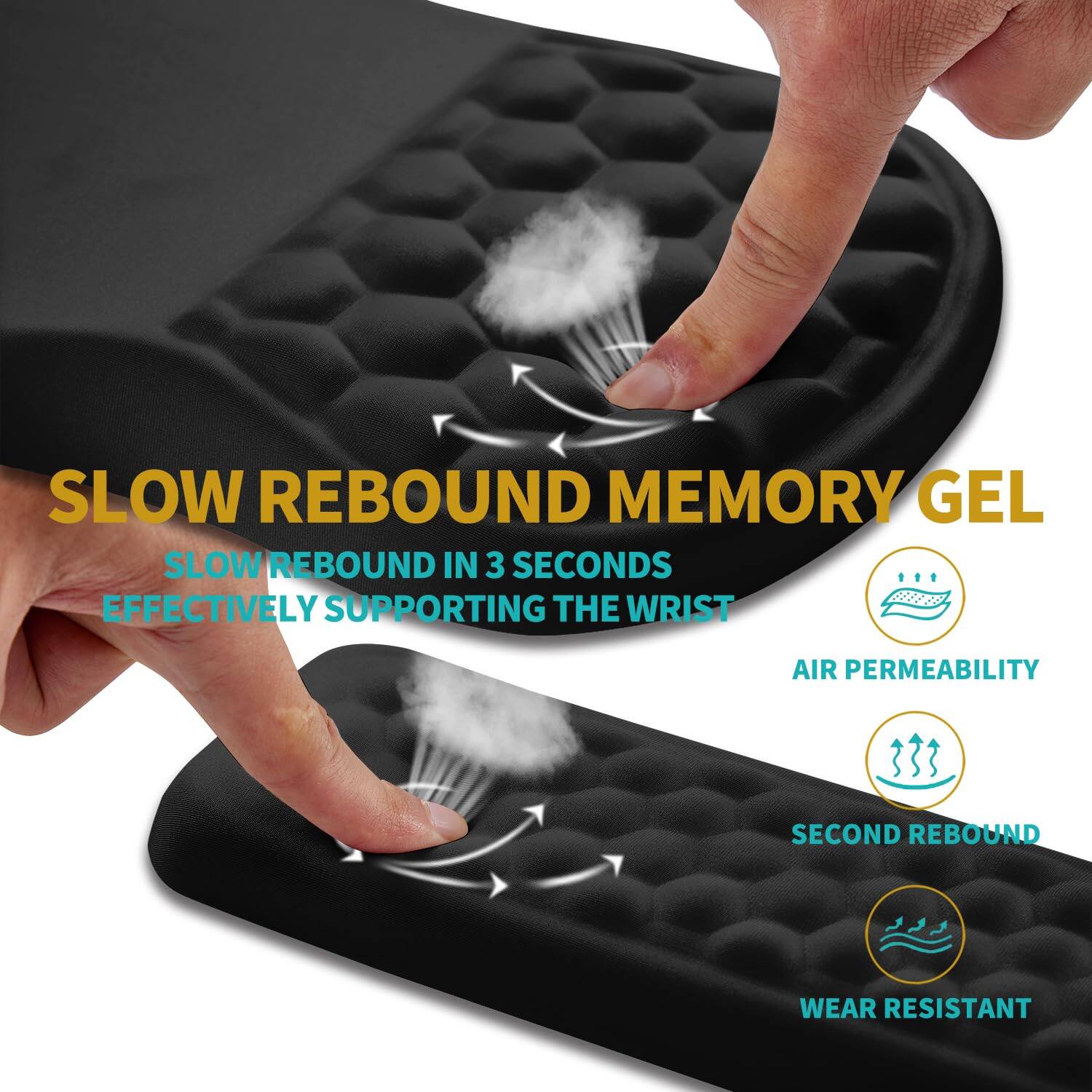 SLOW REBOUND MEMORY GEL

- SLOW REBOUND IN 3 SECONDS
- EFFECTIVELY SUPPORTING THE WRIST
- AIR PERMEABILITY
- SECOND REBOUND
- WEAR RESISTANT