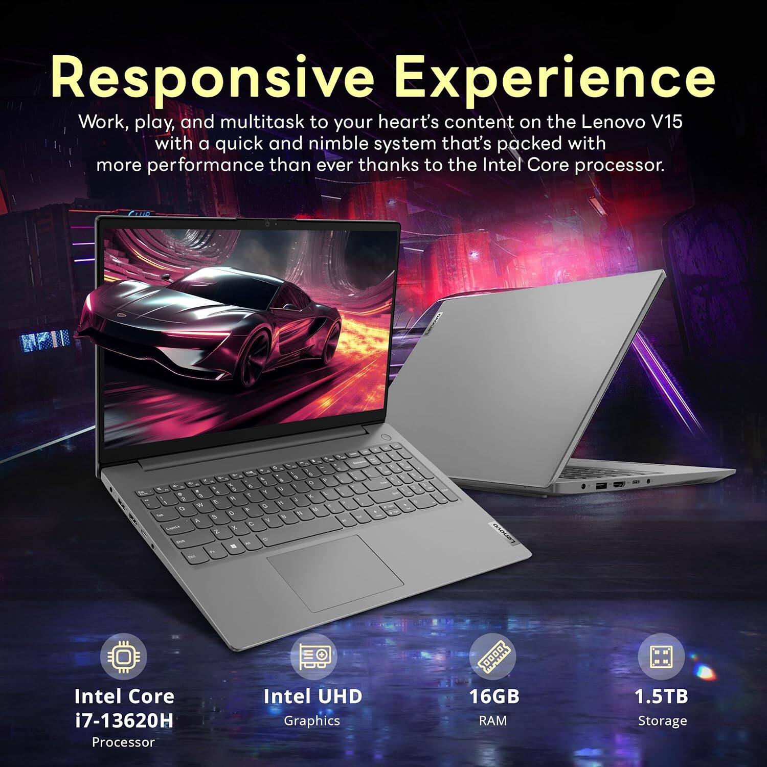Responsive Experience

Work, play, and multitask to your heart's content on the Lenovo V15 with a quick and nimble system that's packed with more performance than ever thanks to the Intel Core processor.

- Intel Core i7-13620H Processor
- Intel UHD Graphics
- 16GB RAM
- 1.5TB Storage
