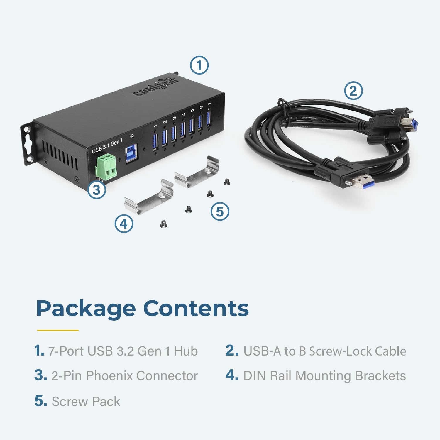 3.1 Gen USB 1 60-1 ENE - -NOOOA 4 e 2 F 11PPer 2 3 4 5 Package Contents

1. 7-Port USB 3.2 Gen 1 Hub
2. USB-A to B Screw-Lock Cable
3. 2-Pin Phoenix Connector
4. DIN Rail Mounting Brackets
5. Screw Pack
