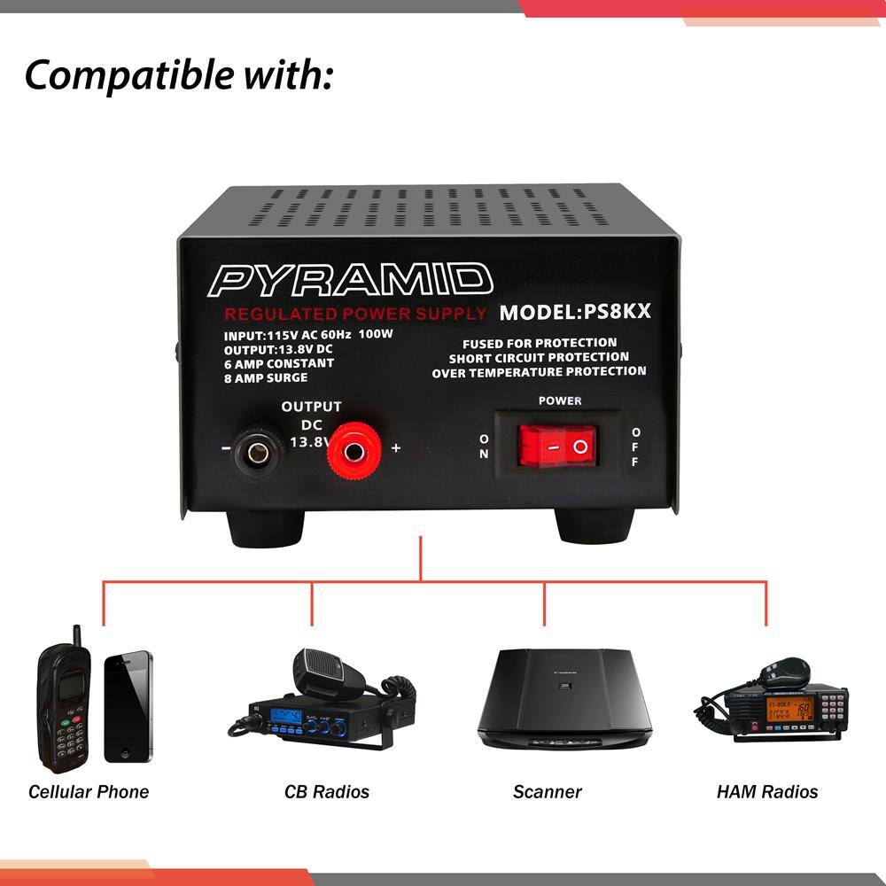 Compatible with: PYRAMID REGULATED POWER SUPPLY XX82BJEOM  
INPUT: 115V AC 60Hz 100W  
FUSED FOR PROTECTION  
OUTPUT: 13.8V DC  
SHORT CIRCUIT PROTECTION  
6 AMP CONSTANT  
OVER TEMPERATURE PROTECTION  
8 AMP SURGE  
OUTPUT DC 13.8V  
POWER - O  
OFF F  
Cellular Phone  
CB Radios  
Scanner  
Radios
