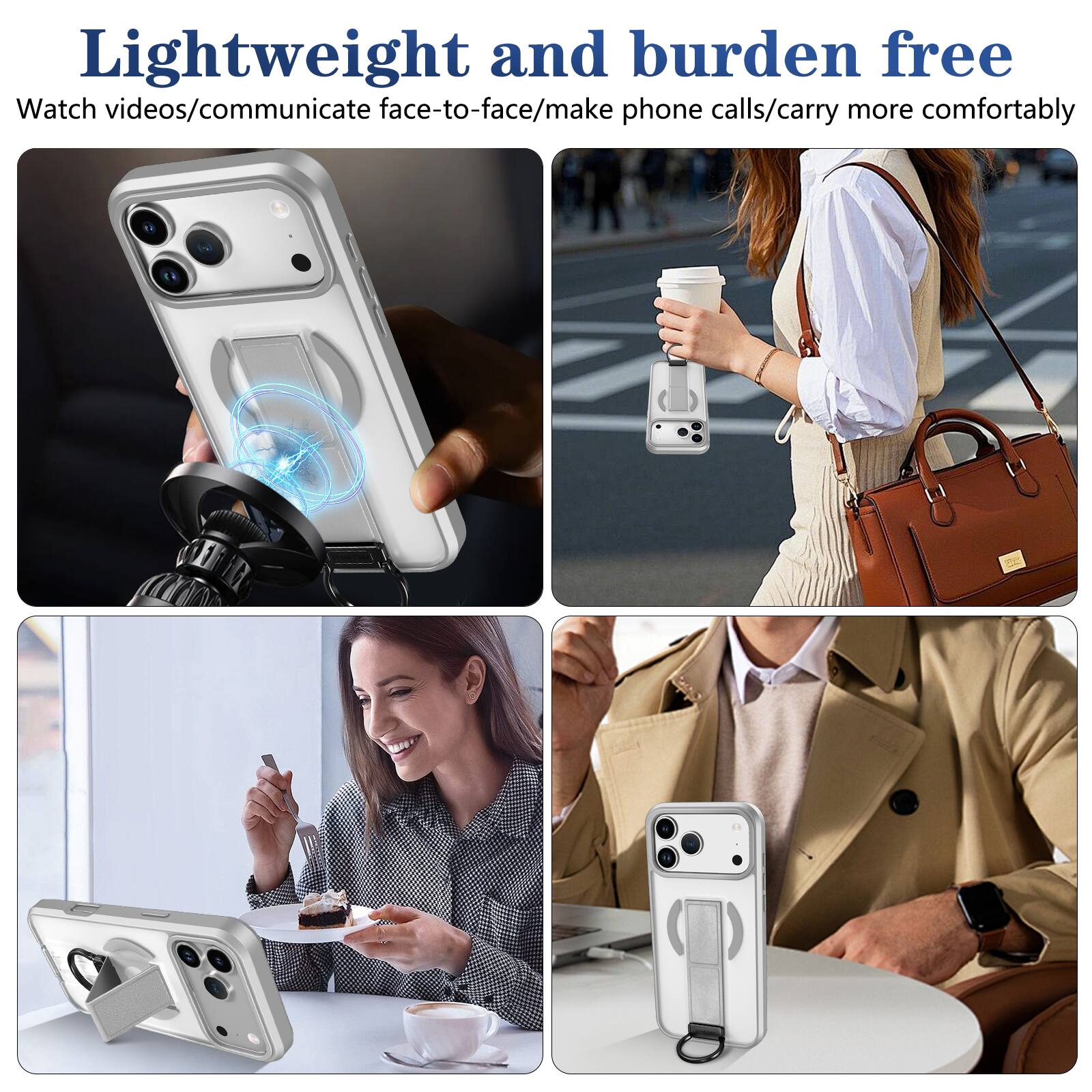 Lightweight and burden free  
Watch videos/communicate face-to-face/make phone calls/carry more comfortably