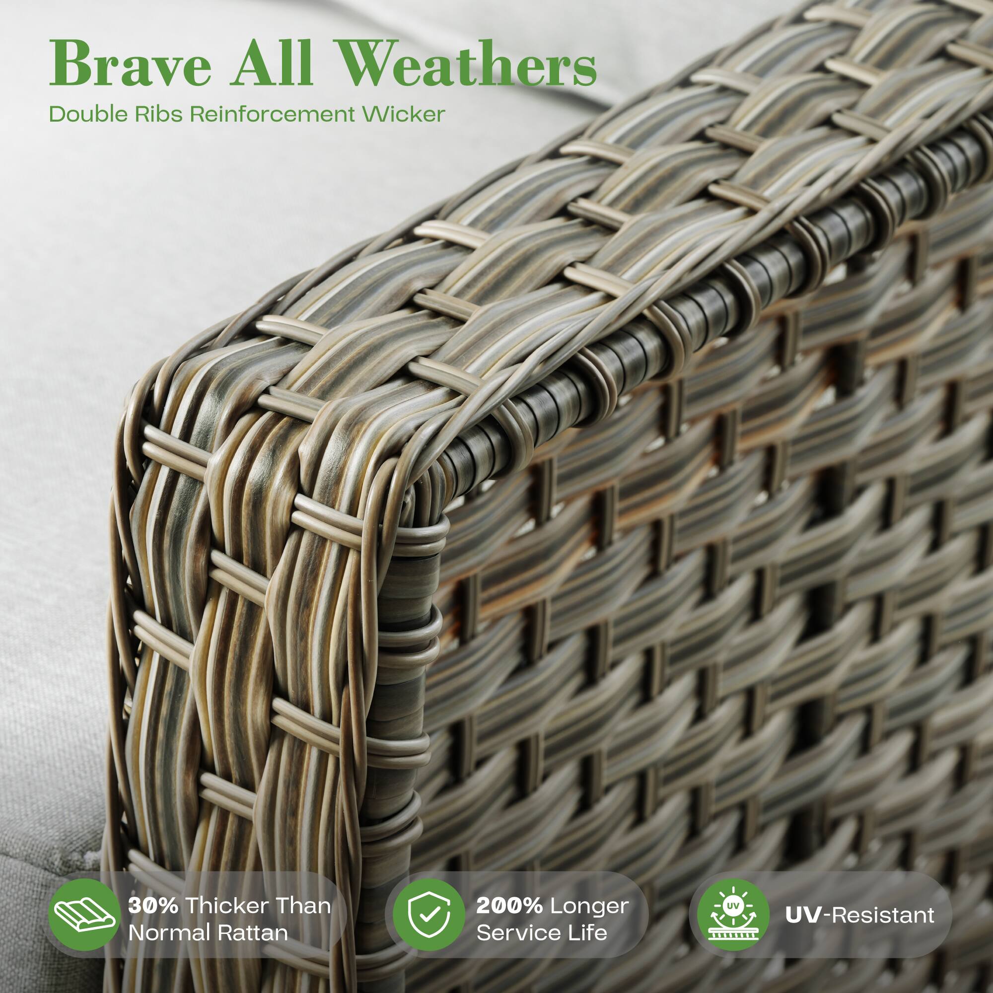 Brave All Weathers  
Double Ribs Reinforcement Wicker  

30% Thicker Than Normal Rattan  
200% Longer Service Life  
UV-Resistant