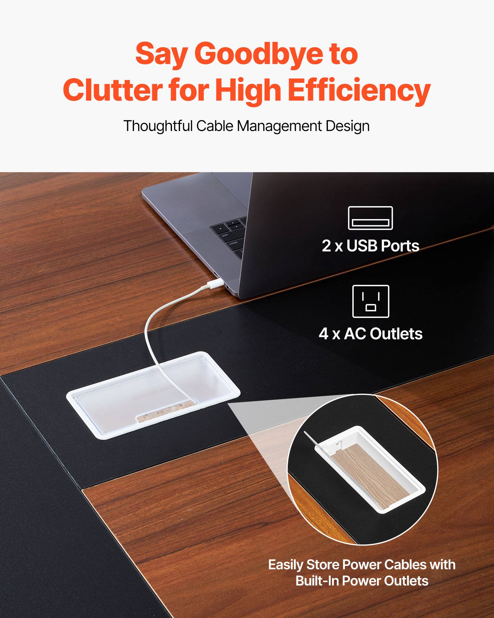 Say Goodbye to Clutter for High Efficiency  
Thoughtful Cable Management Design  

2 x USB Ports  
4 x AC Outlets  

Easily Store Power Cables with Built-In Power Outlets