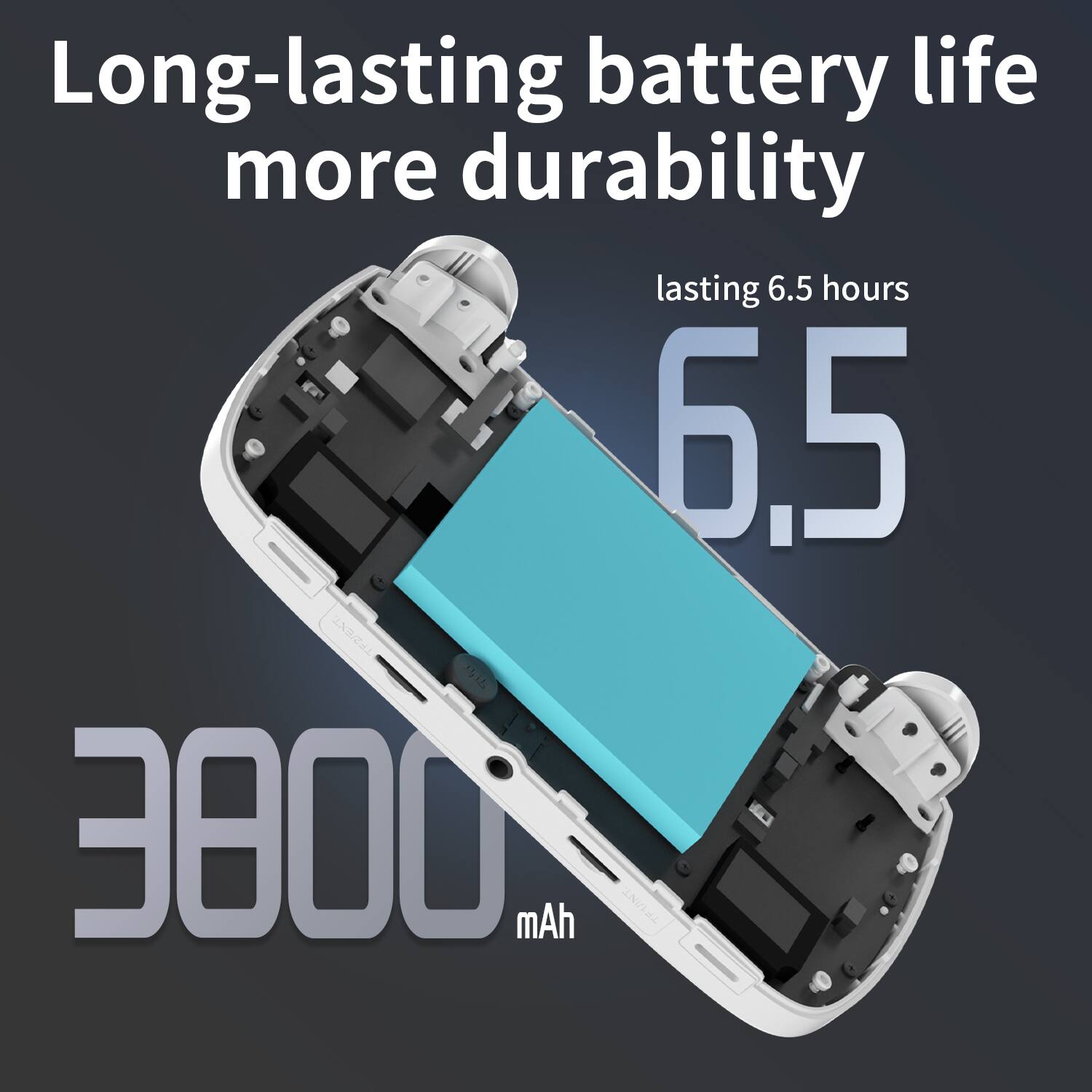 Long-lasting battery life more durability  
lasting 6.5 hours  
3800 mAh