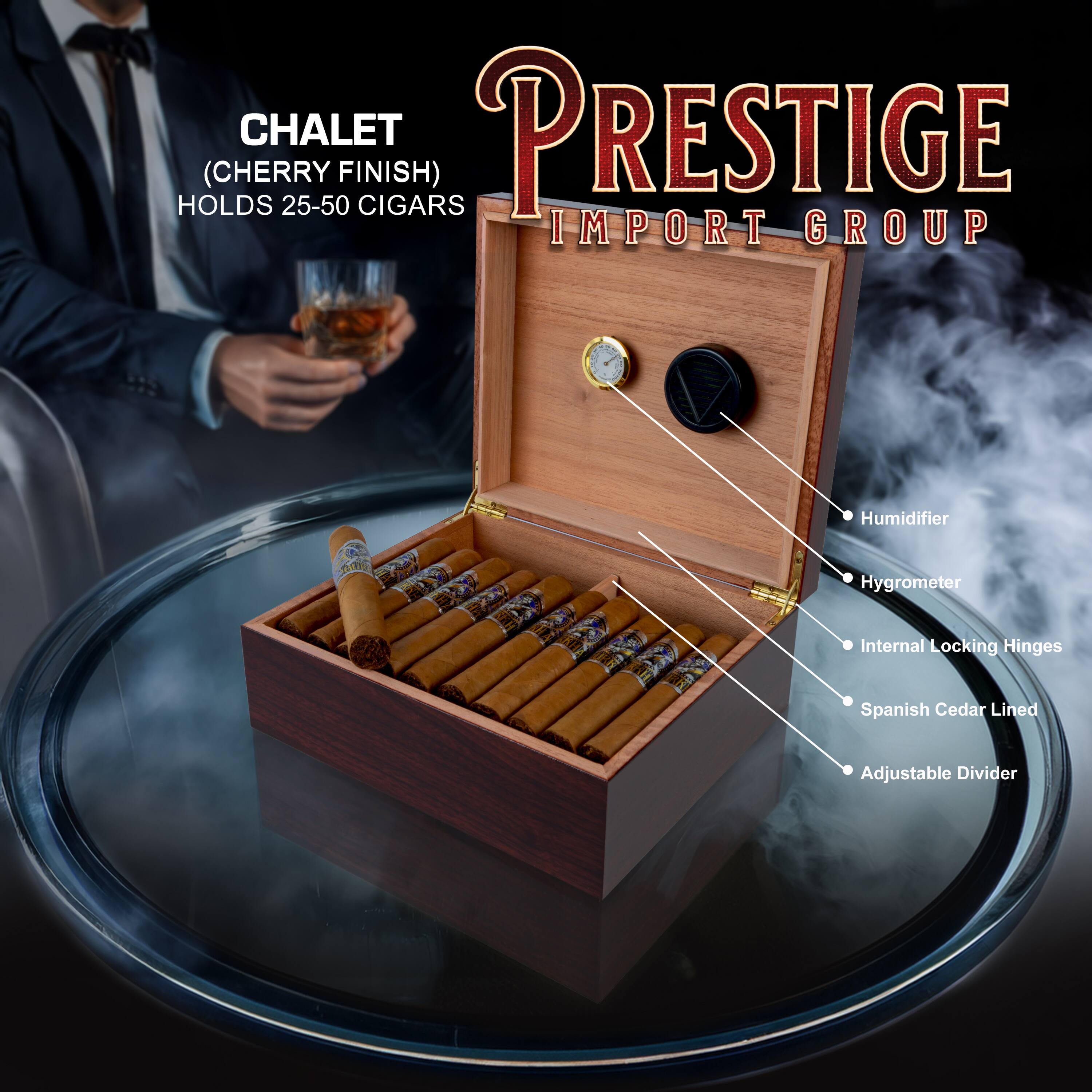**CHALET (CHERRY FINISH)**
HOLDS 25-50 CIGARS

**PRESTIGE IMPORT GROUP**

- Humidifier
- Hygrometer
- Internal Locking Hinges
- Spanish Cedar Lined
- Adjustable Divider