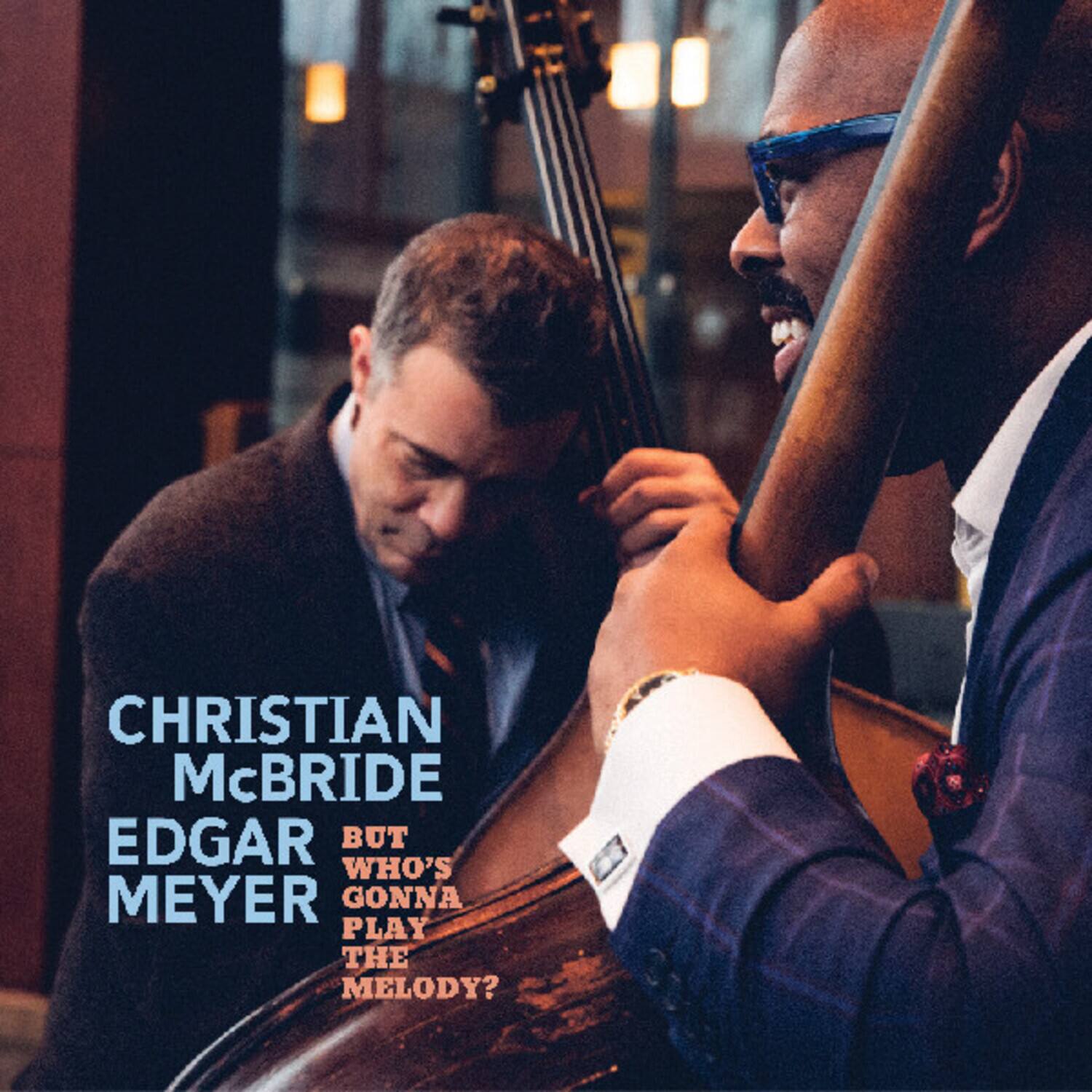 CHRISTIAN McBRIDE  
EDGAR MEYER  
BUT WHO'S GONNA PLAY THE MELODY?