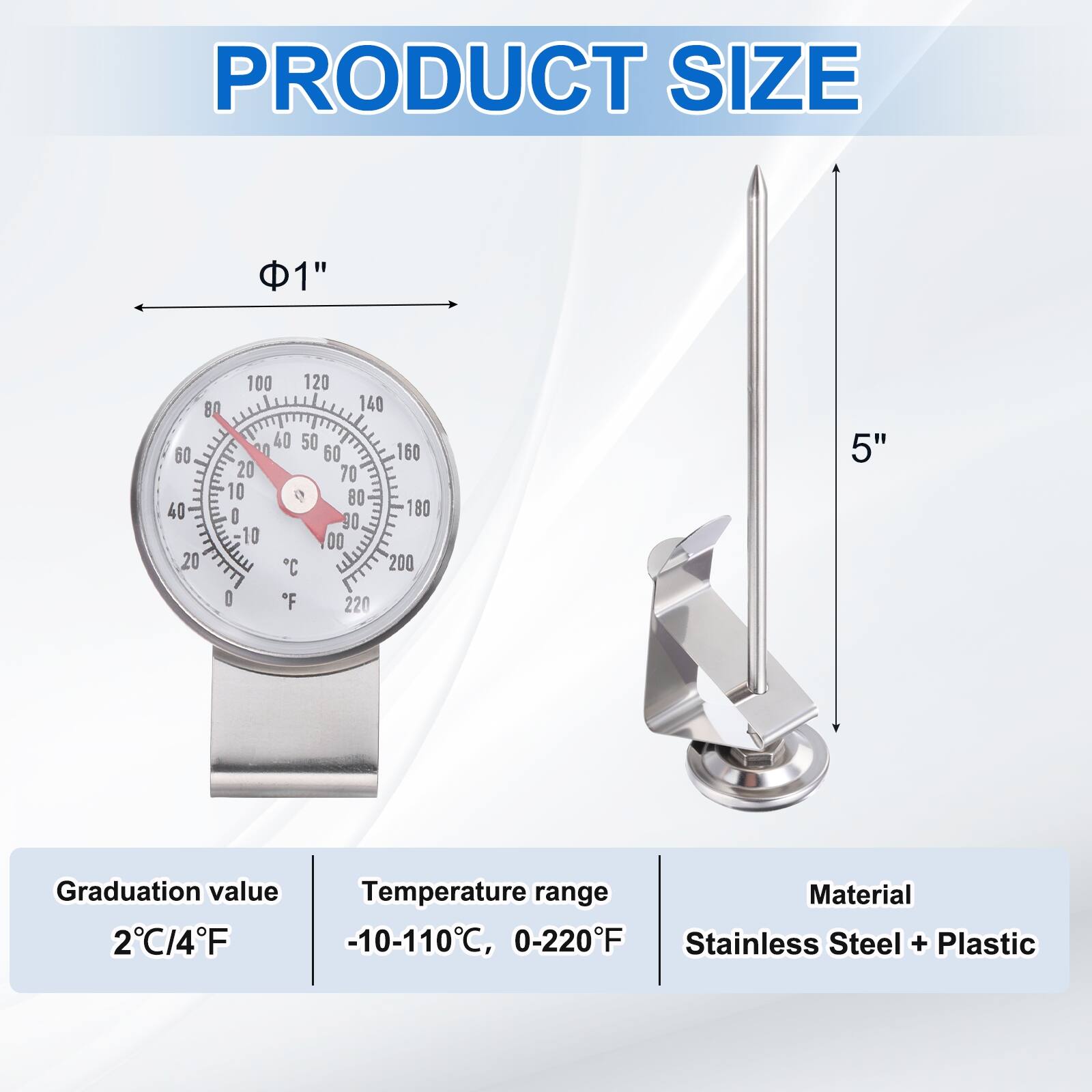 PRODUCT SIZE

Φ1" 5"

Graduation value 2°C/4°F

Temperature range -10-110°C, 0-220°F

Material Stainless Steel + Plastic