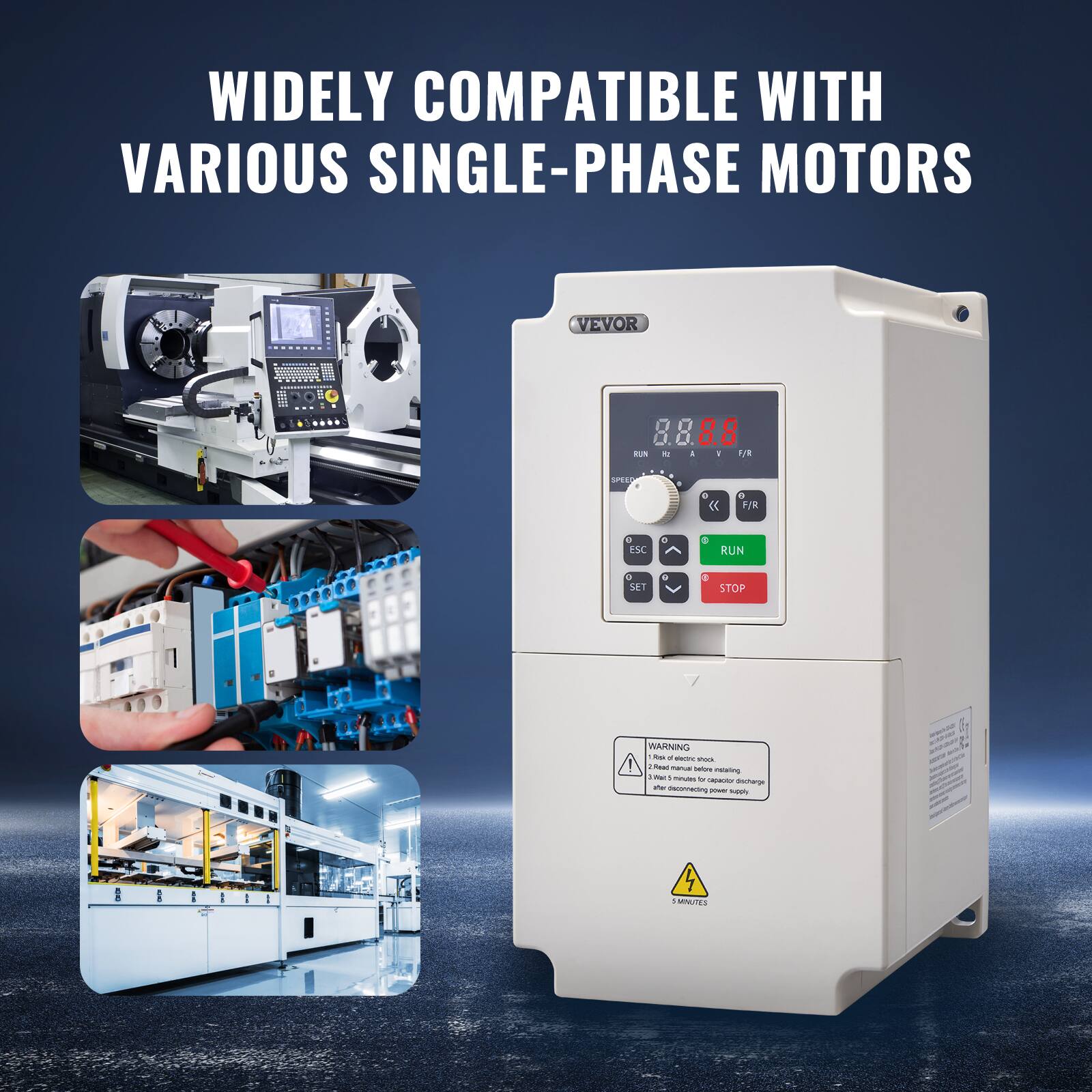 WIDELY COMPATIBLE WITH VARIOUS SINGLE-PHASE MOTORS

VEVOR

DE WIDE

RUN

A - F/R

SPEED

f

? e F/R

0 ESC

0 3

RUN

SET

0 3

STOP

WARNING: Risk of electric shock. Read manual before installing. Fat 1 minute to capacitor discharge the disconnecting power supply.