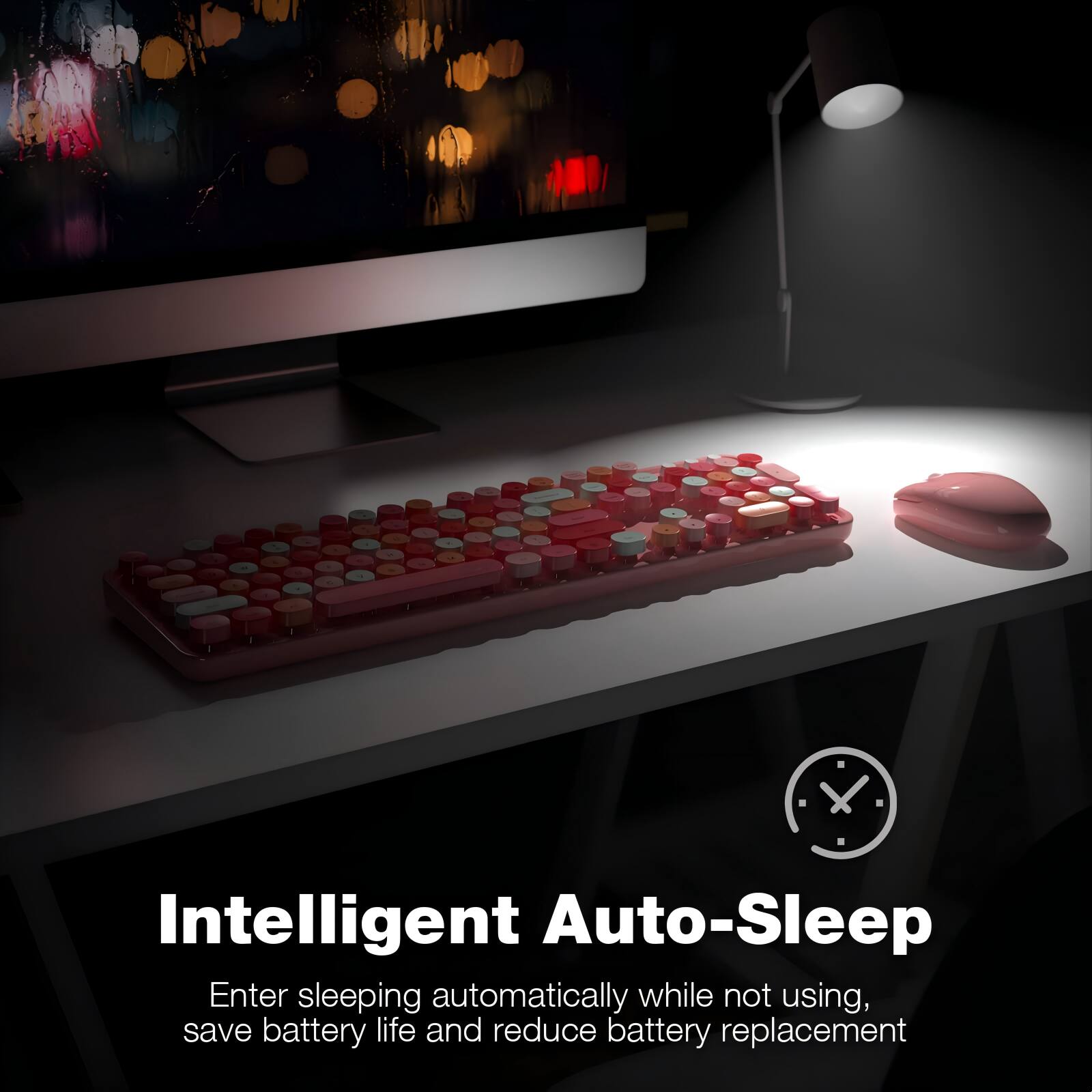 Intelligent Auto-Sleep

Enter sleeping automatically while not using, save battery life and reduce battery replacement