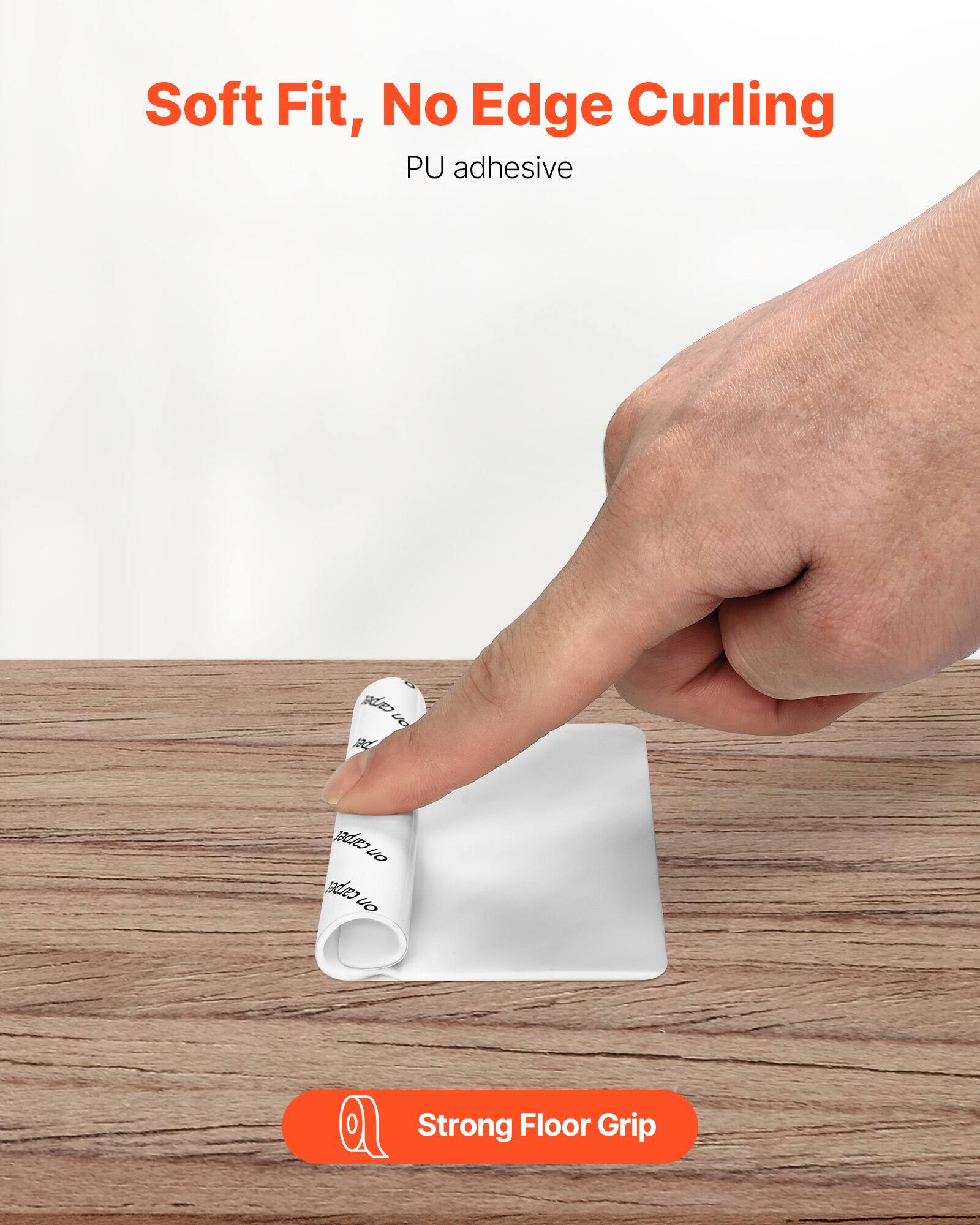 Soft Fit, No Edge Curling  
PU adhesive  

Strong Floor Grip