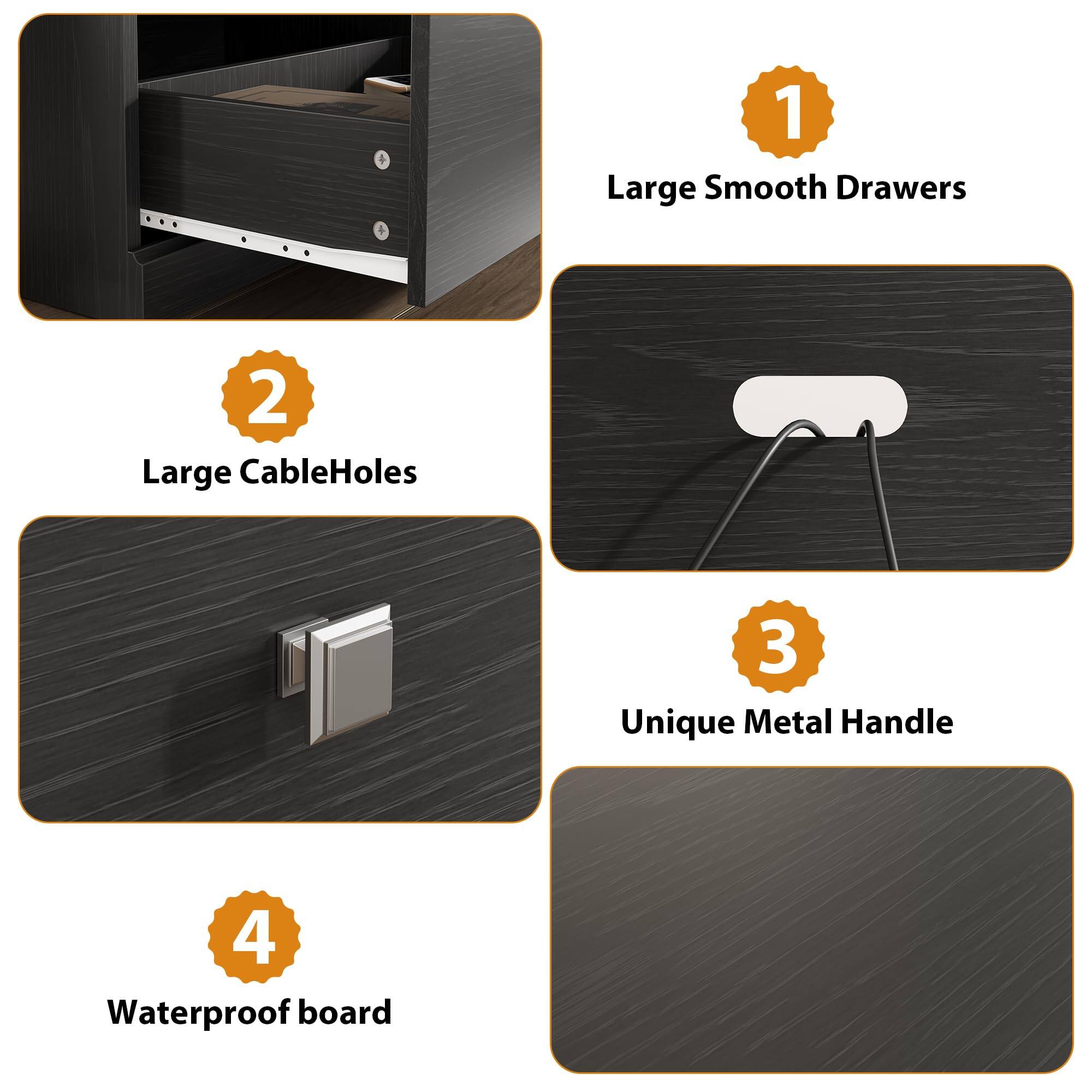1. Large Smooth Drawers  
2. Large Cable Holes  
3. Unique Metal Handle  
4. Waterproof Board