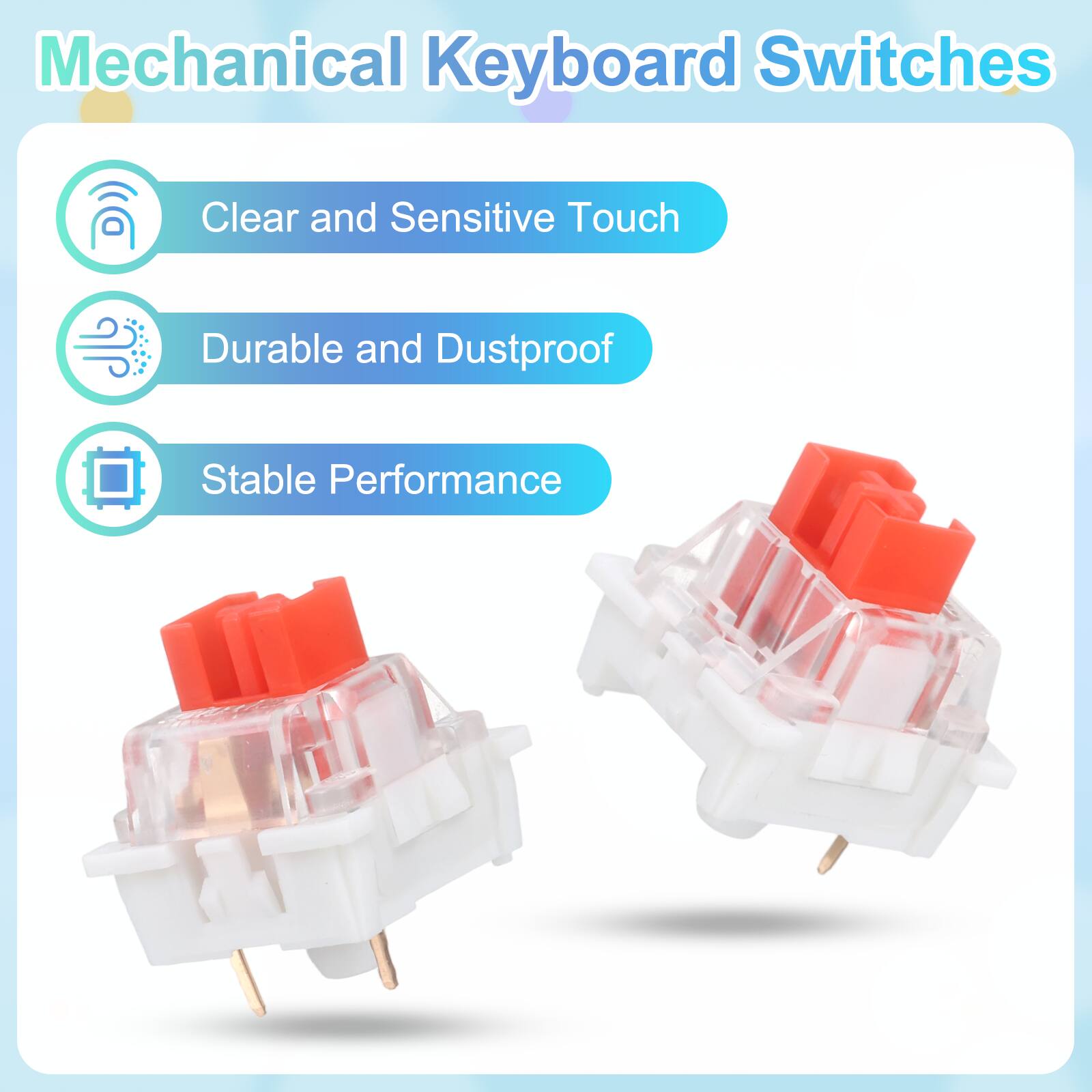 Mechanical Keyboard Switches

- Clear and Sensitive Touch
- Durable and Dustproof
- Stable Performance