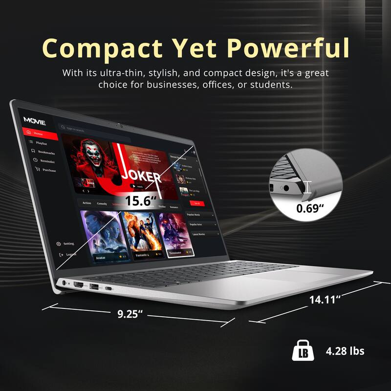 Compact Yet Powerful

With its ultra-thin, stylish, and compact design, it's a great choice for businesses, offices, or students.

- 15.6" 
- 0.69" 
- 9.25" 
- 14.11" 
- 4.28 lbs
