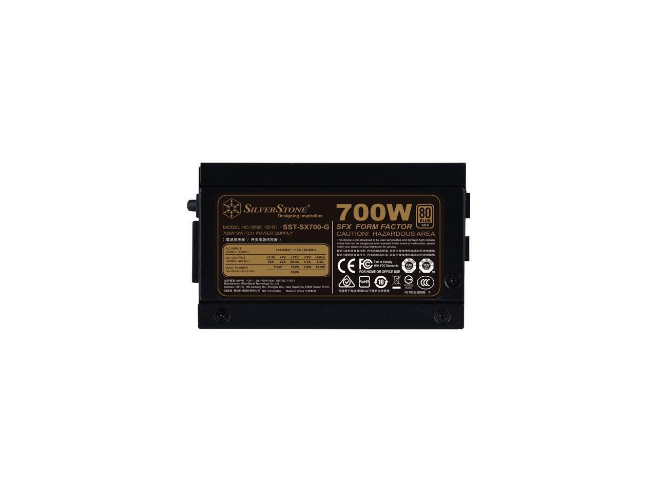 SILVERSTONE  
700W  
80 PLUS  
Designing Inspiration  
PLUS  
FORM FACTOR - MODEL NO: SST-SX700-G  
SFX  
700W SWITCH POWER SUPPLY  
CAUTION! HAZARDOUS AREA  

AC INPUT: 100-240V~ 1A 50/60Hz  
DC OUTPUT:  
+3.3V: 20A  
+5V: 10A  
+12V: 52A  
-12V: 0.3A  
+5VSB: 3A  

MAXIMUM POWER: 700W  
MINIMUM POWER: 10W  

FOR HOME OR OFFICE USE  

CE  
FCC  
C-TICK  
CCC  
ENERGY STAR  

MODEL NO: SST-SX700-G
