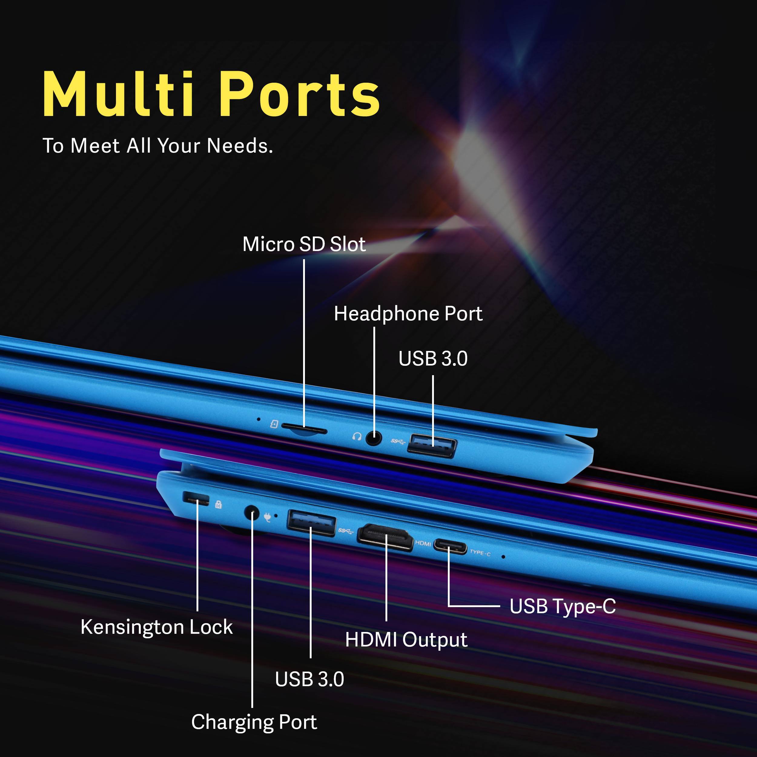 Multi Ports To Meet All Your Needs.

- Micro SD Slot
- Headphone Port
- USB 3.0
- Kensington Lock
- HDMI Output
- USB Type-C
- USB 3.0
- Charging Port