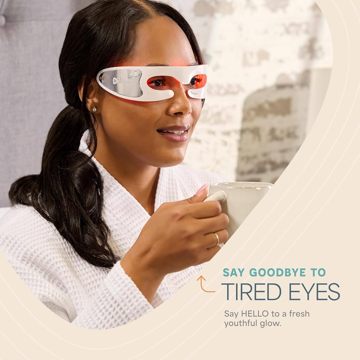 SAY GOODBYE TO TIRED EYES  
Say HELLO to a fresh youthful glow.