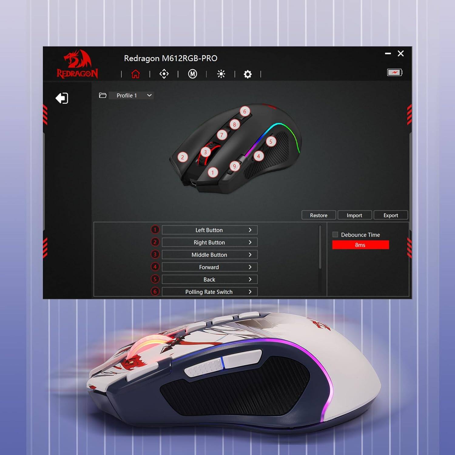 REDRAGON  
Redragon M612RGB-PRO  
Profile 1  
1 2 3  
Left Button Right Button Middle Button  
Forward  
5  
Back  
6  
Polling Rate Switch  
Debounce Time 8ms