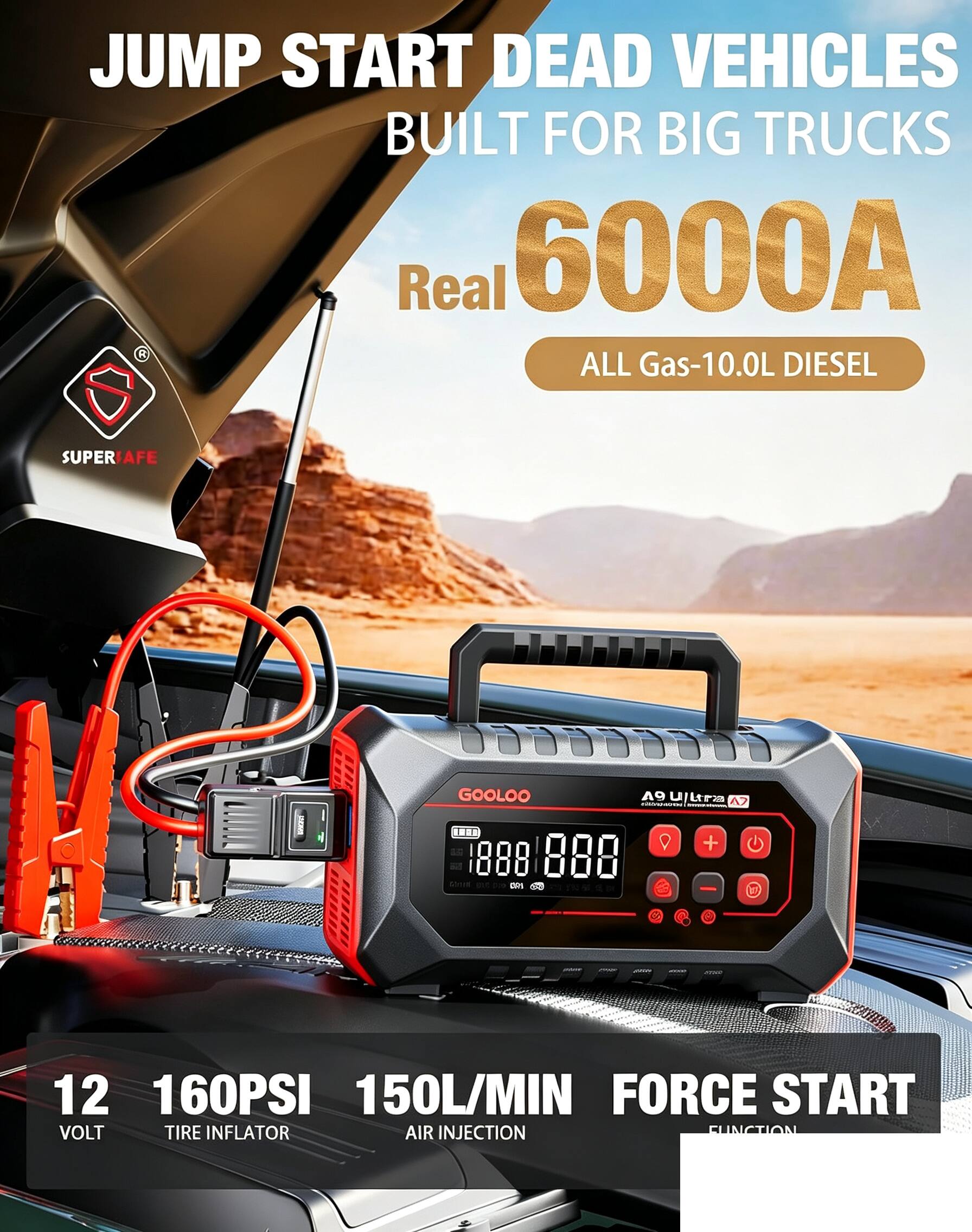 JUMP START DEAD VEHICLES BUILT FOR BIG TRUCKS  
Real 6000A  
ALL Gas-10.0L DIESEL  

SUPER AFE  
GOOLOO  
A9 Ultra  

12 VOLT  
160PSI TIRE INFLATOR  
150L/MIN AIR INJECTION  
FORCE START FUNCTION
