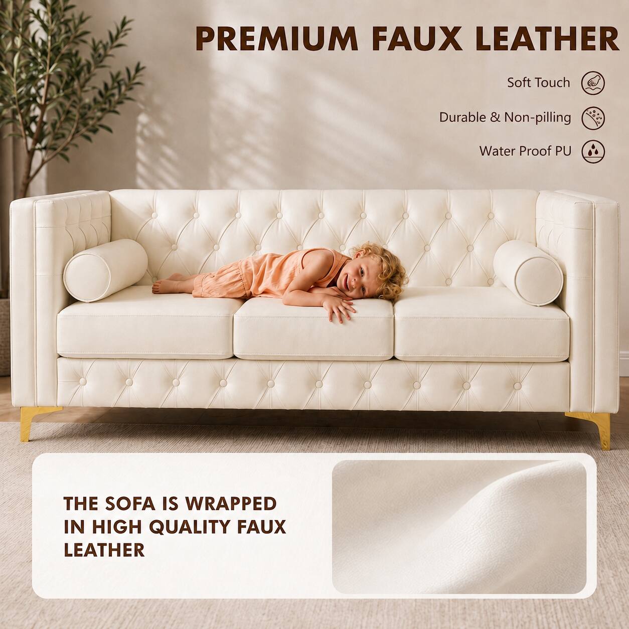 PREMIUM FAUX LEATHER  
Soft Touch  
Durable & Non-pilling  
Water Proof PU  

THE SOFA IS WRAPPED IN HIGH QUALITY FAUX LEATHER