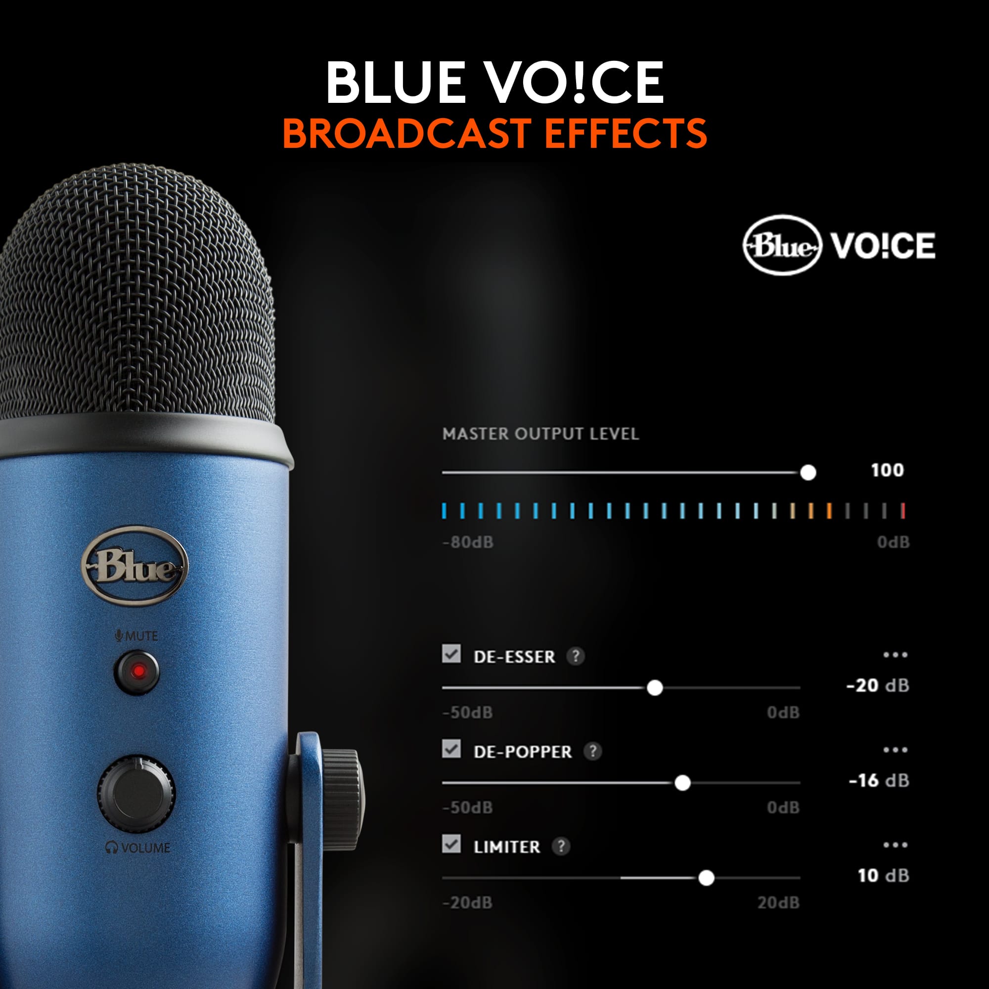 Blue Voice Broadcast Effects:
1. Master Output Level: 100 dB
2. De-Ess: -80 dB
3. Mute: -50 dB
4. De-Popper: -50 dB
5. Volume Limiter: -20 dB to 20 dB
These are the effects available on the Blue Voice broadcast microphone.