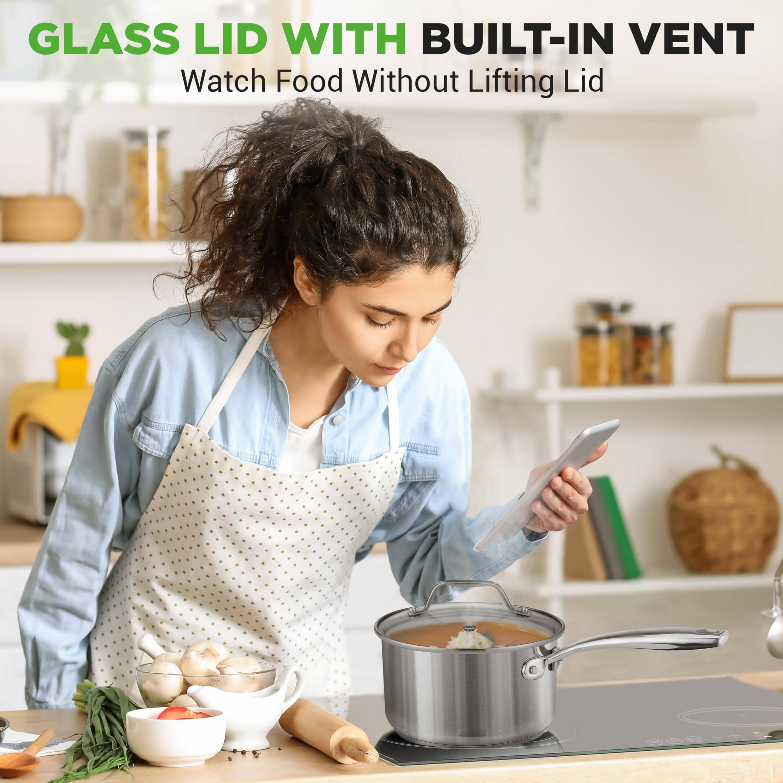 GLASS LID WITH BUILT-IN VENT  
Watch Food Without Lifting Lid