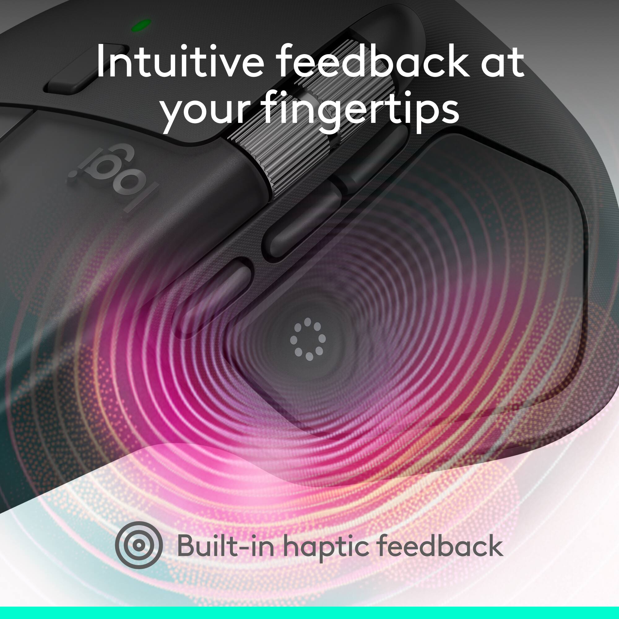 Intuitive feedback at your fingertips  
Built-in haptic feedback