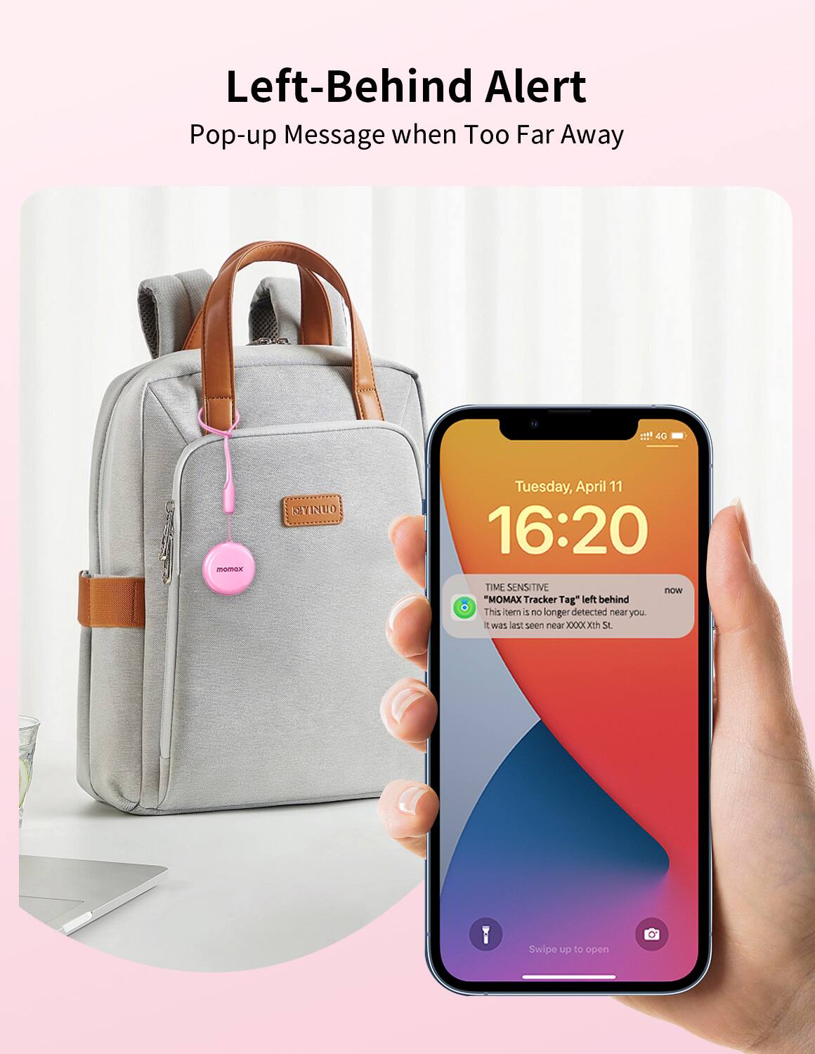 Left-Behind Alert
Pop-up Message when Too Far Away

MOMX Tracker Tag left behind
This item is no longer detected near you.
It was last seen near xxxxxxxth St.

Swipe up to open
