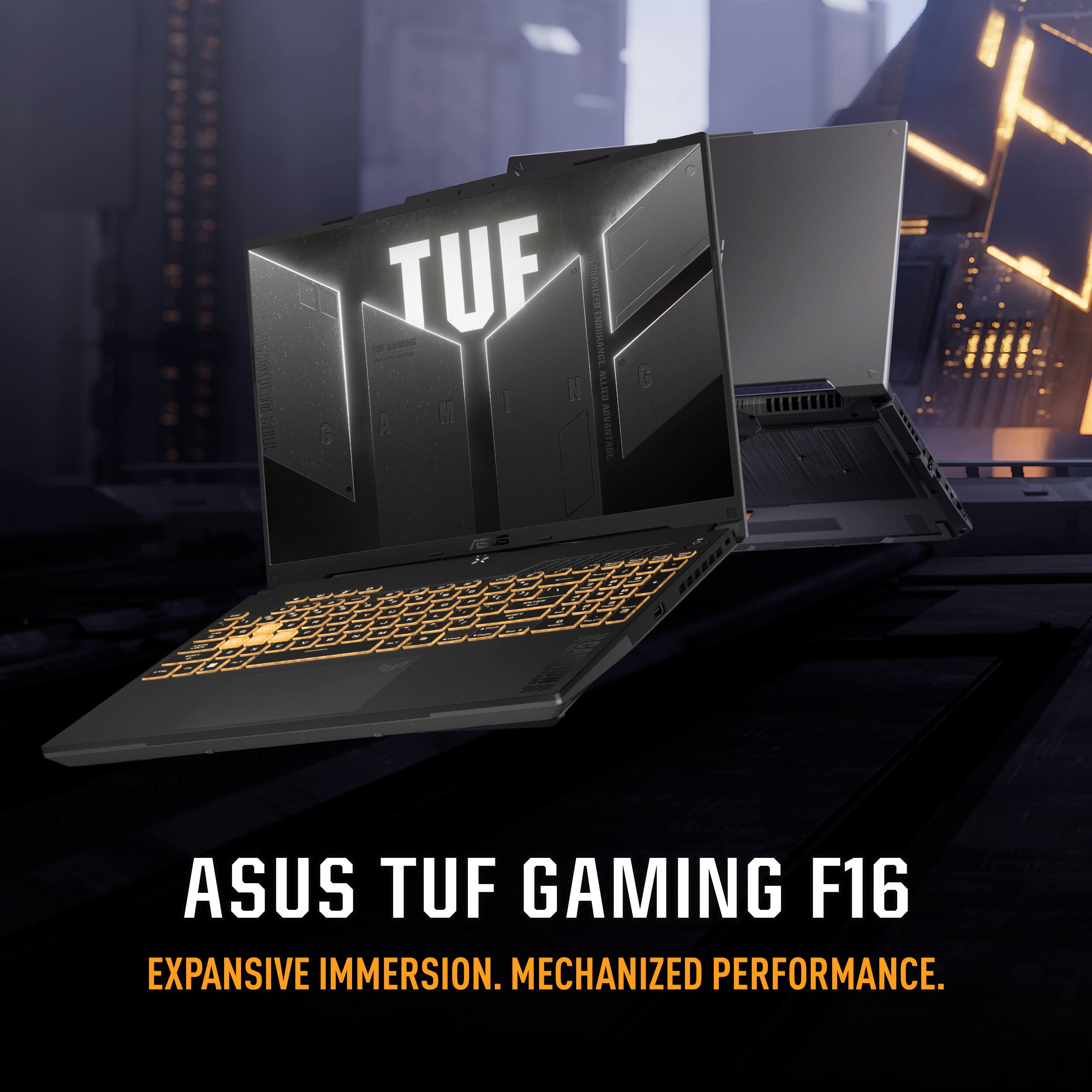 ASUS TUF GAMING F16  
EXPANSIVE IMMERSION. MECHANIZED PERFORMANCE.