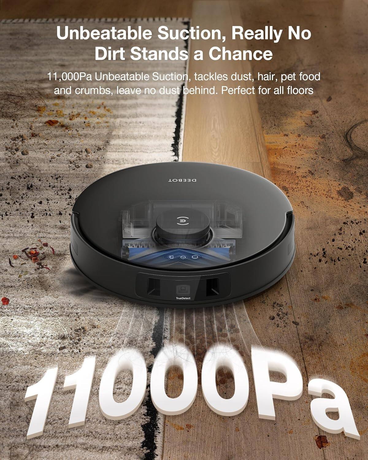 Unbeatable Suction, Really No Dirt Stands a Chance

11,000Pa Unbeatable Suction, tackles dust, hair, pet food and crumbs, leave no dust behind. Perfect for all floors

DEEBOT

11000Pa